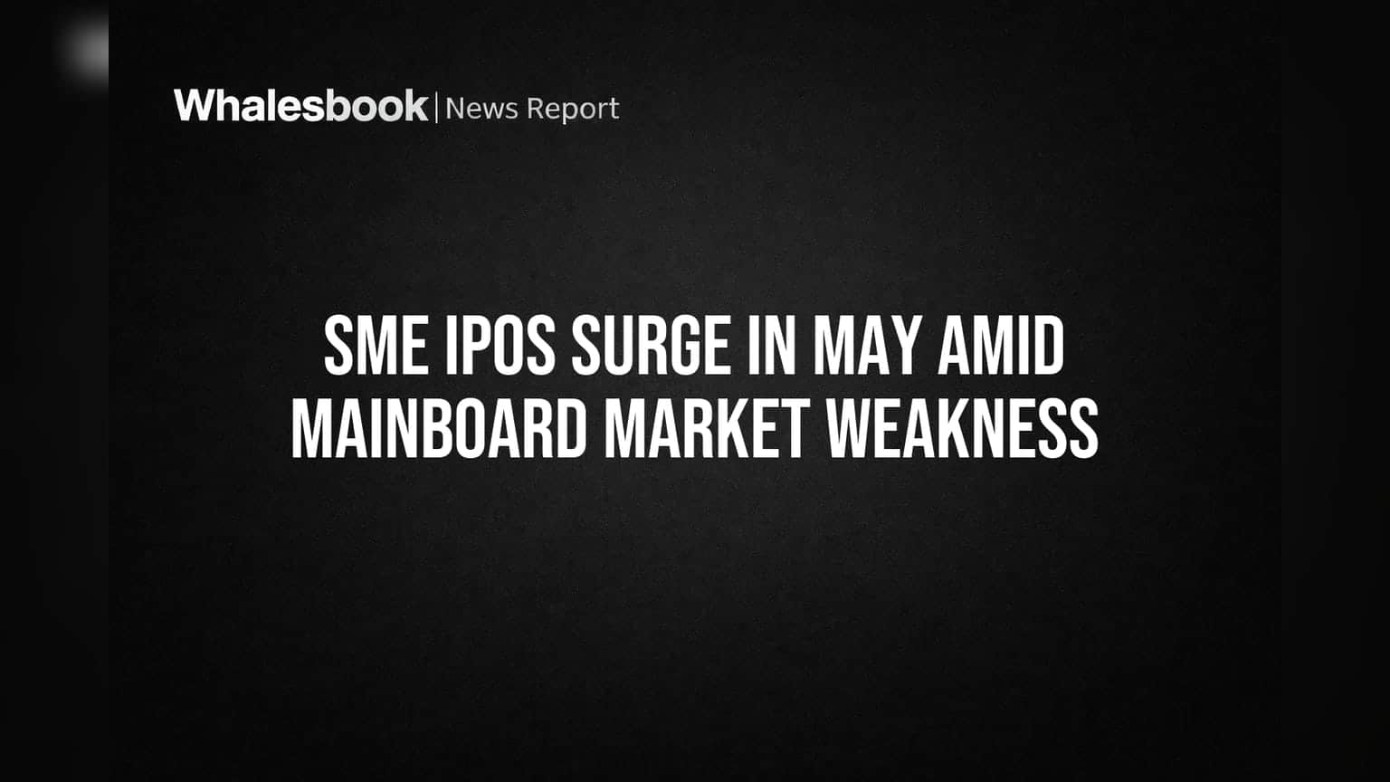 SME IPOs Surge in May Amid Mainboard Market Weakness