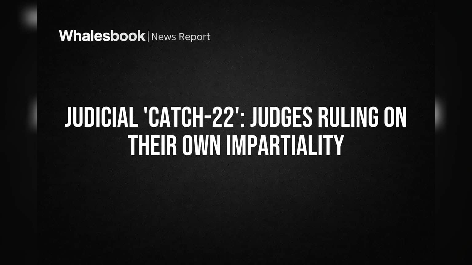 Judicial 'Catch-22': Judges Ruling on Their Own Impartiality