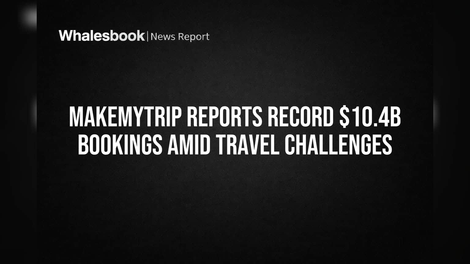 MakeMyTrip च्या बुकिंगमध्ये विक्रमी वाढ! FY26 मध्ये गाठला ₹10.4 अब्जचा टप्पा