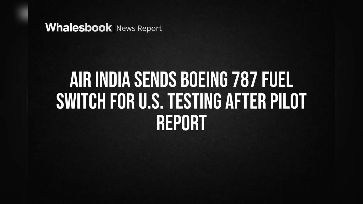 Air India Sends Boeing 787 Fuel Switch for U.S. Testing After Pilot Report