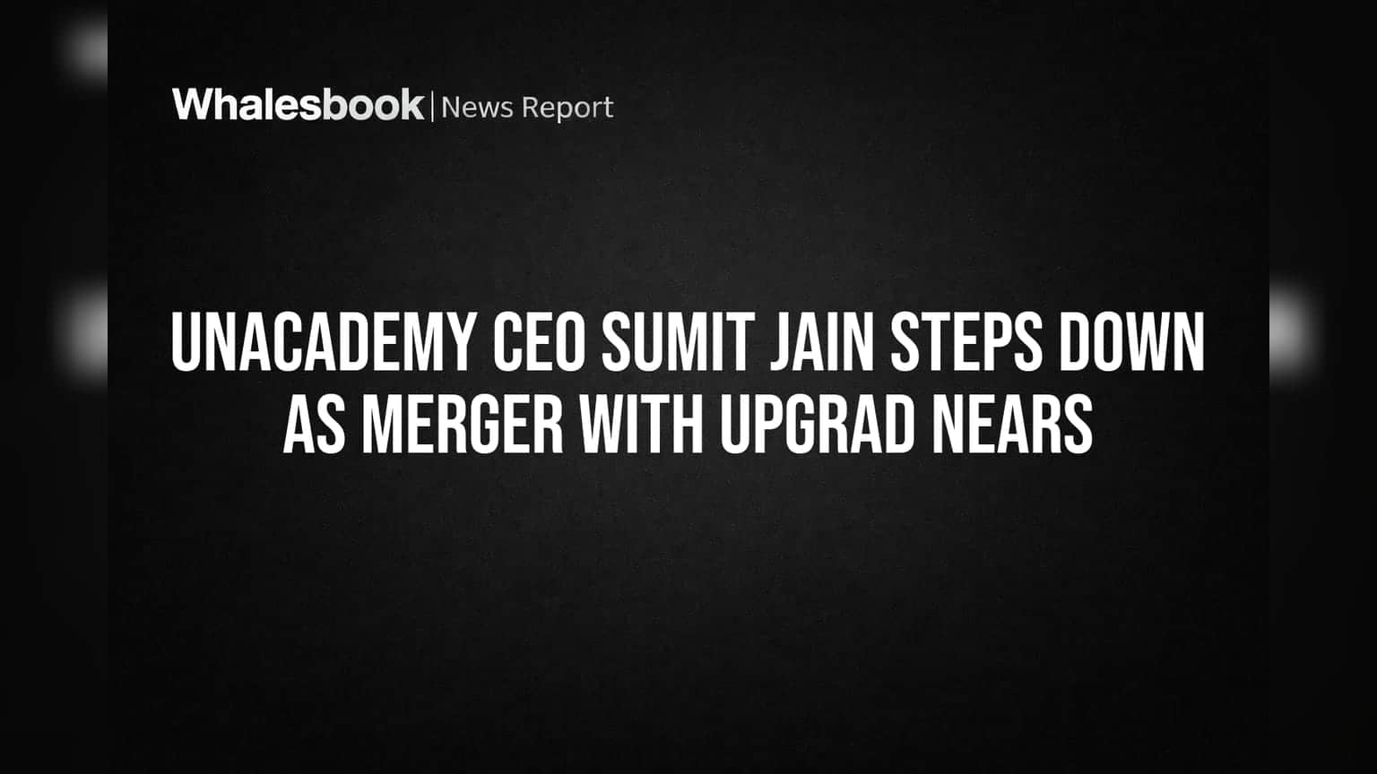 Unacademy CEO Sumit Jain Steps Down as Merger with upGrad Nears