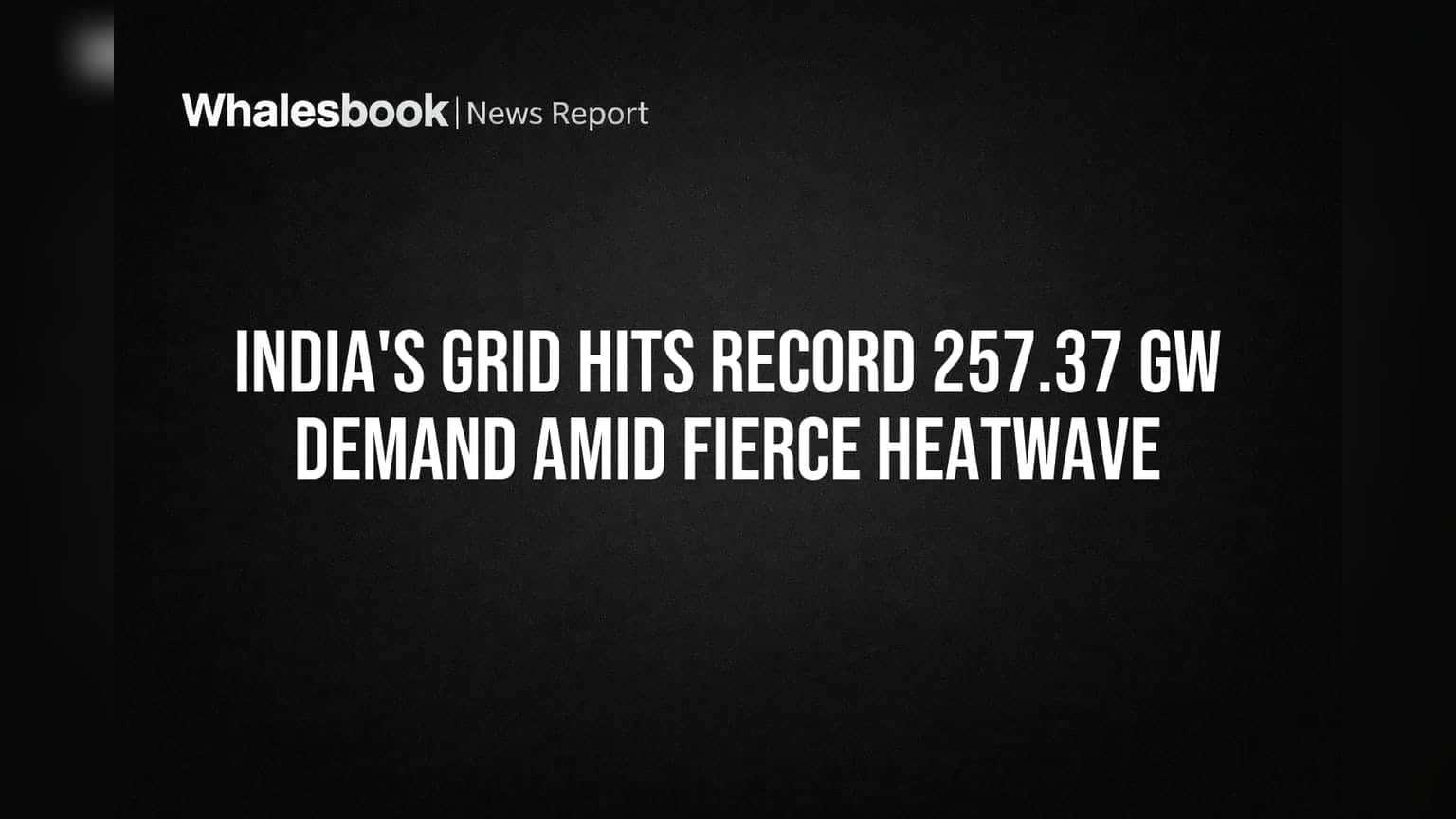 India's Grid Hits Record 257.37 GW Demand Amid Fierce Heatwave