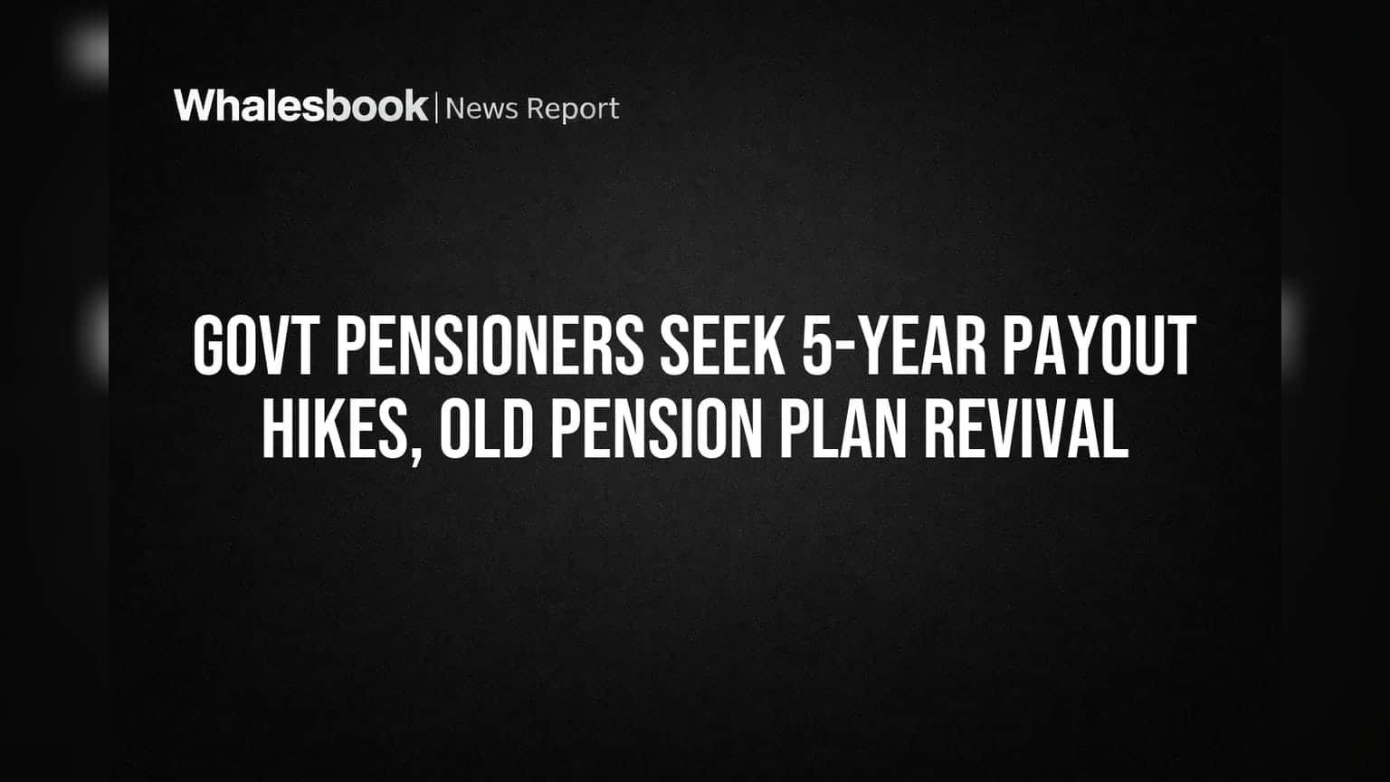 સરકારી પેન્શનરો માટે Good News! 5 વર્ષમાં થશે Payout Hike, Old Pension Scheme ની પણ થઈ શકે છે પુનઃસ્થાપના