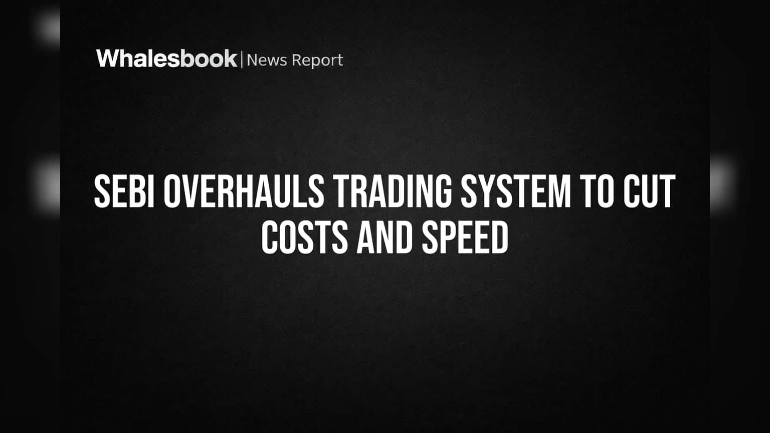 SEBI Overhauls Trading System to Cut Costs and Speed