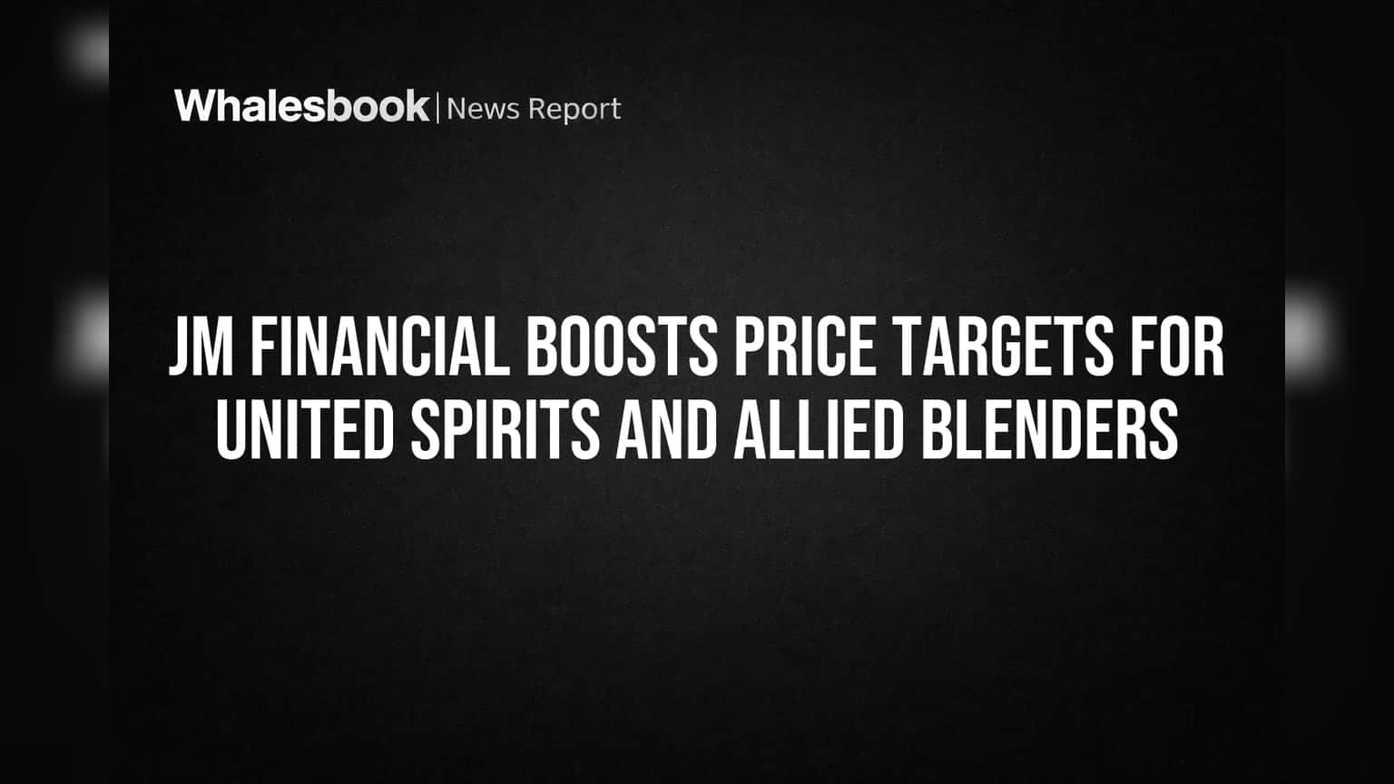 JM Financial Boosts Price Targets for United Spirits and Allied Blenders