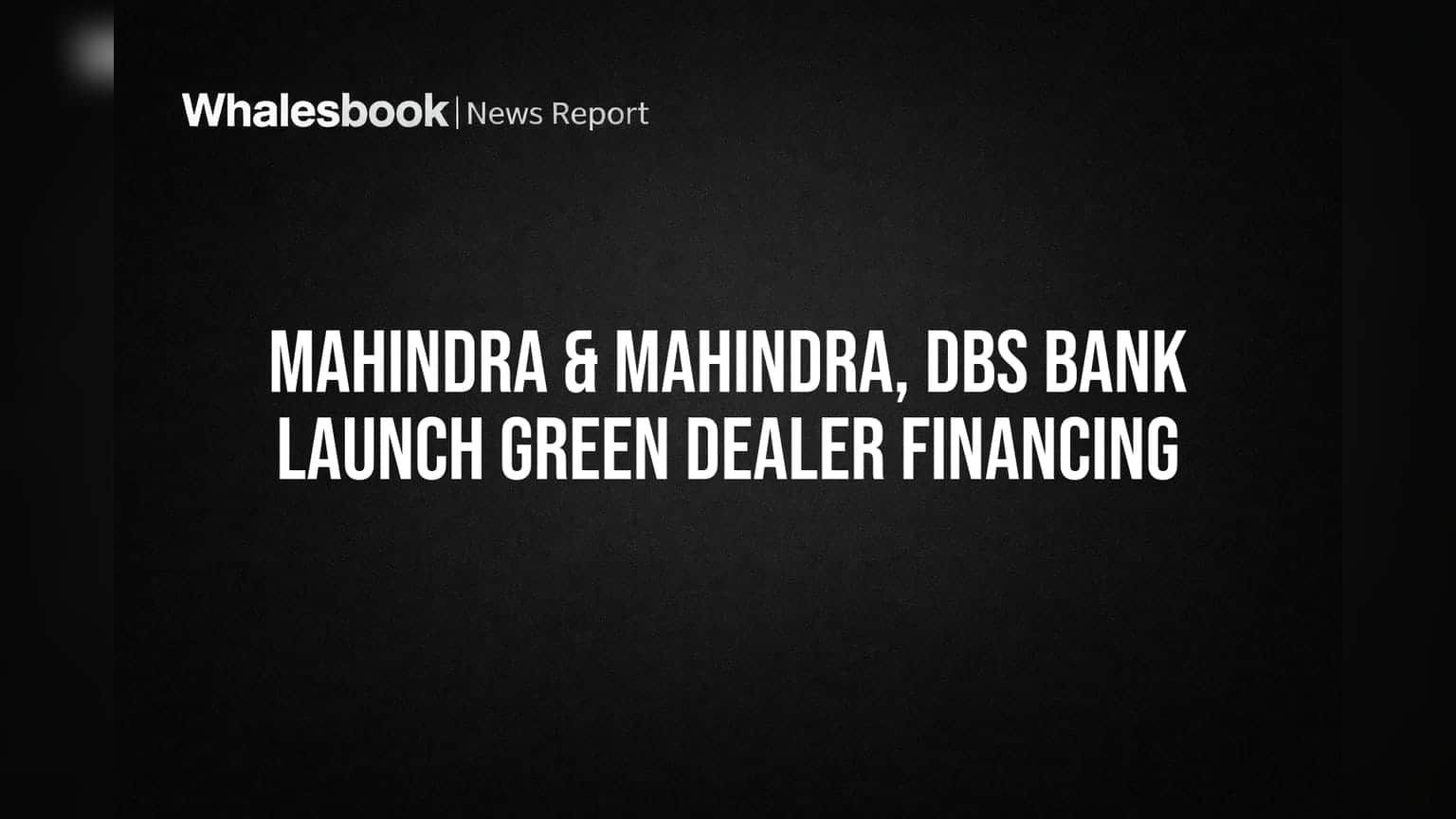 Mahindra & Mahindra, DBS Bank Launch Green Dealer Financing