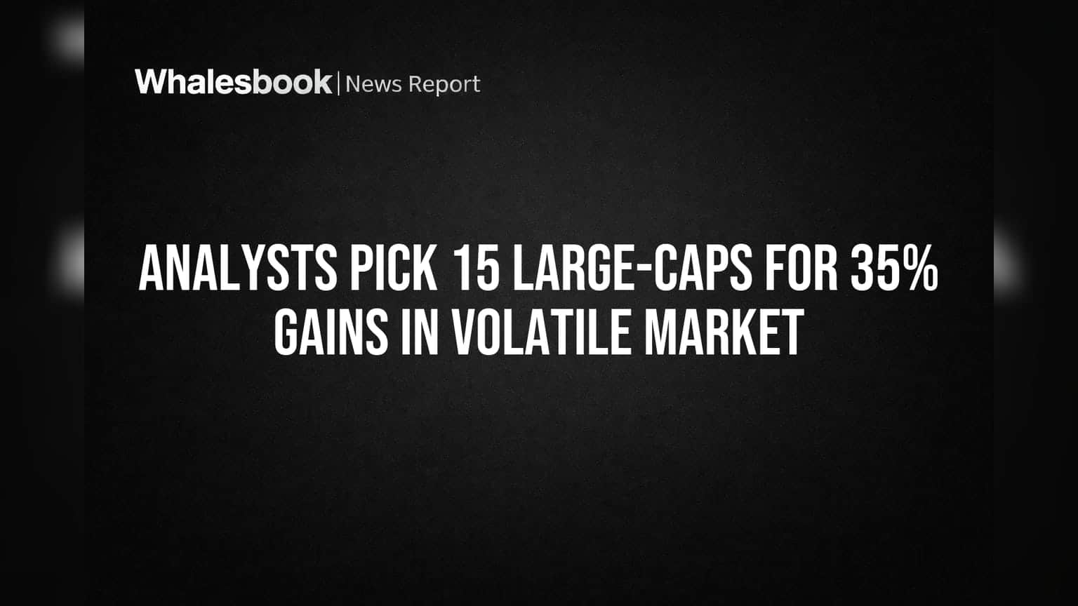 Analysts Pick 15 Large-Caps for 35% Gains in Volatile Market