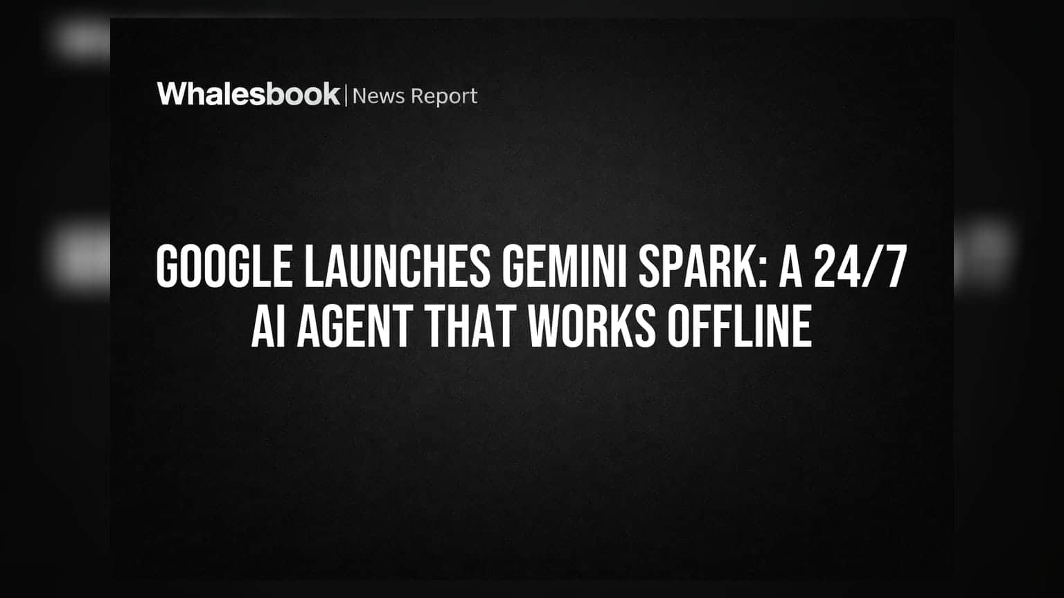 Google Launches Gemini Spark: A 24/7 AI Agent That Works Offline
