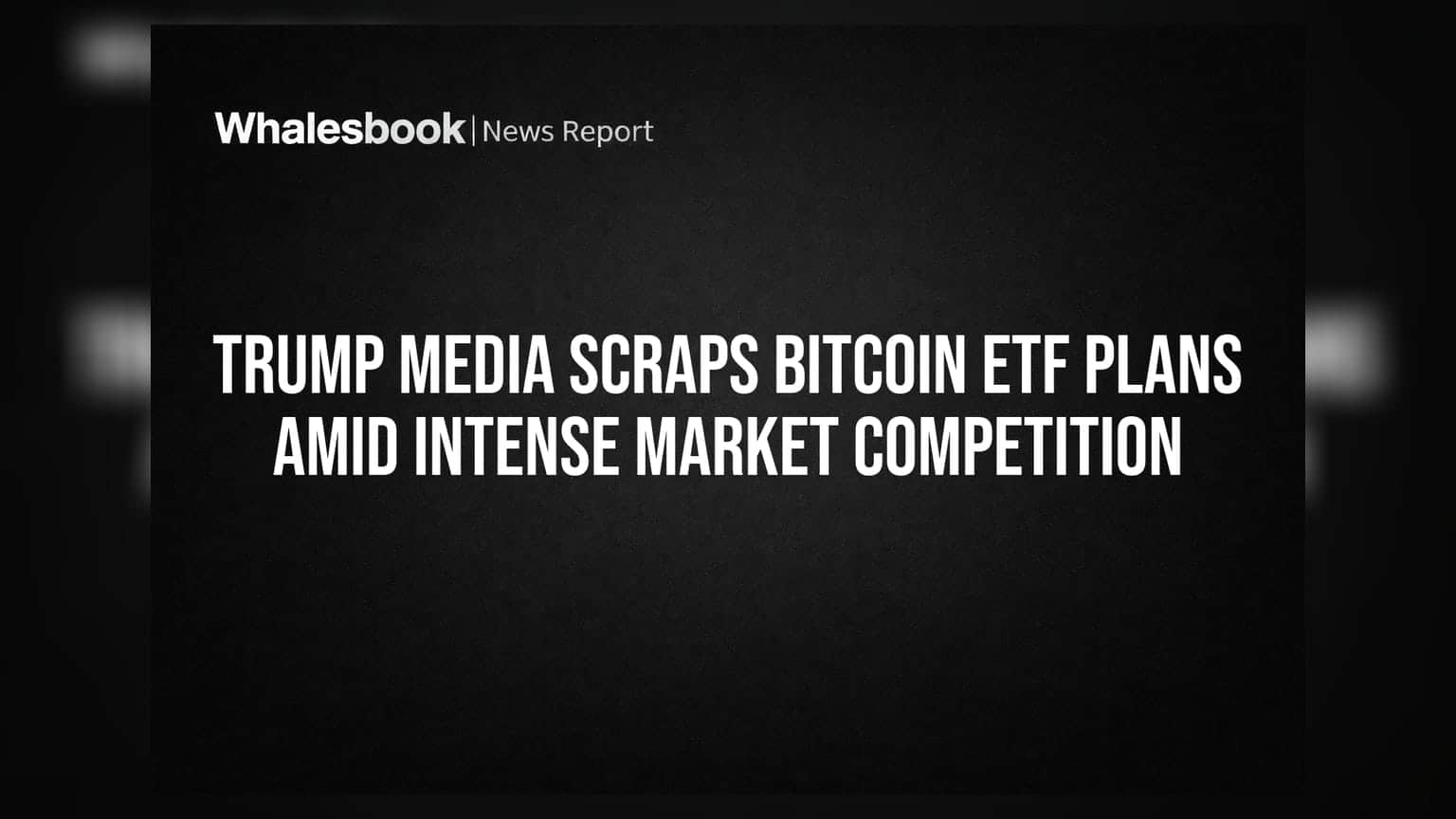 Trump Media Scraps Bitcoin ETF Plans Amid Intense Market Competition