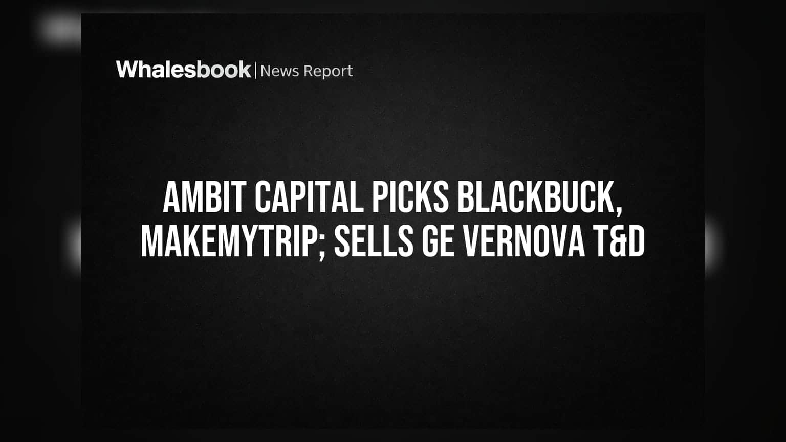 Ambit Capital: Blackbuck, MakeMyTrip-க்கு 'Buy' ரேட்டிங்; GE Vernova T&D-க்கு 'Sell' எச்சரிக்கை!