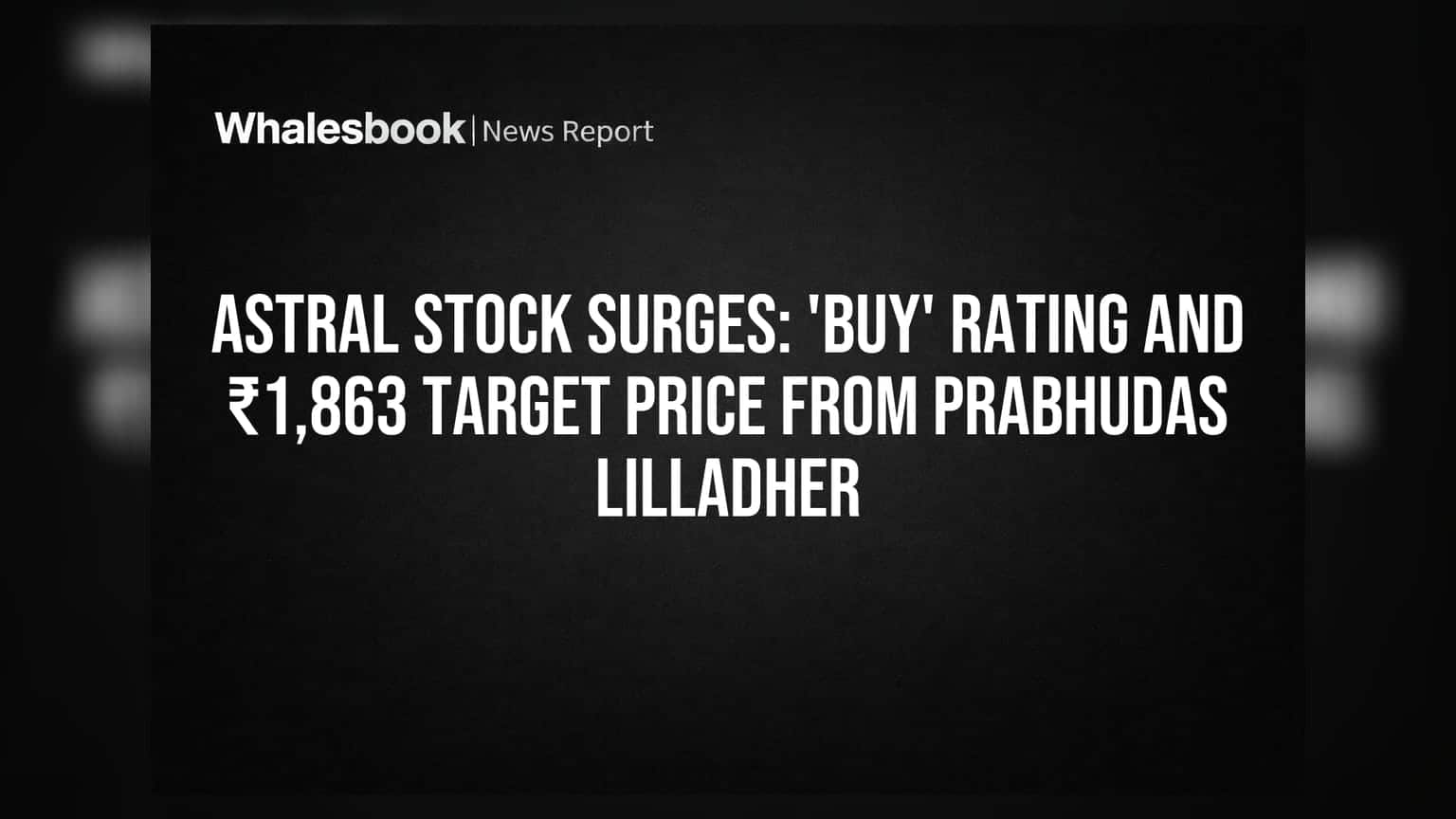 Astral Stock Surges: 'Buy' Rating and ₹1,863 Target Price from Prabhudas Lilladher