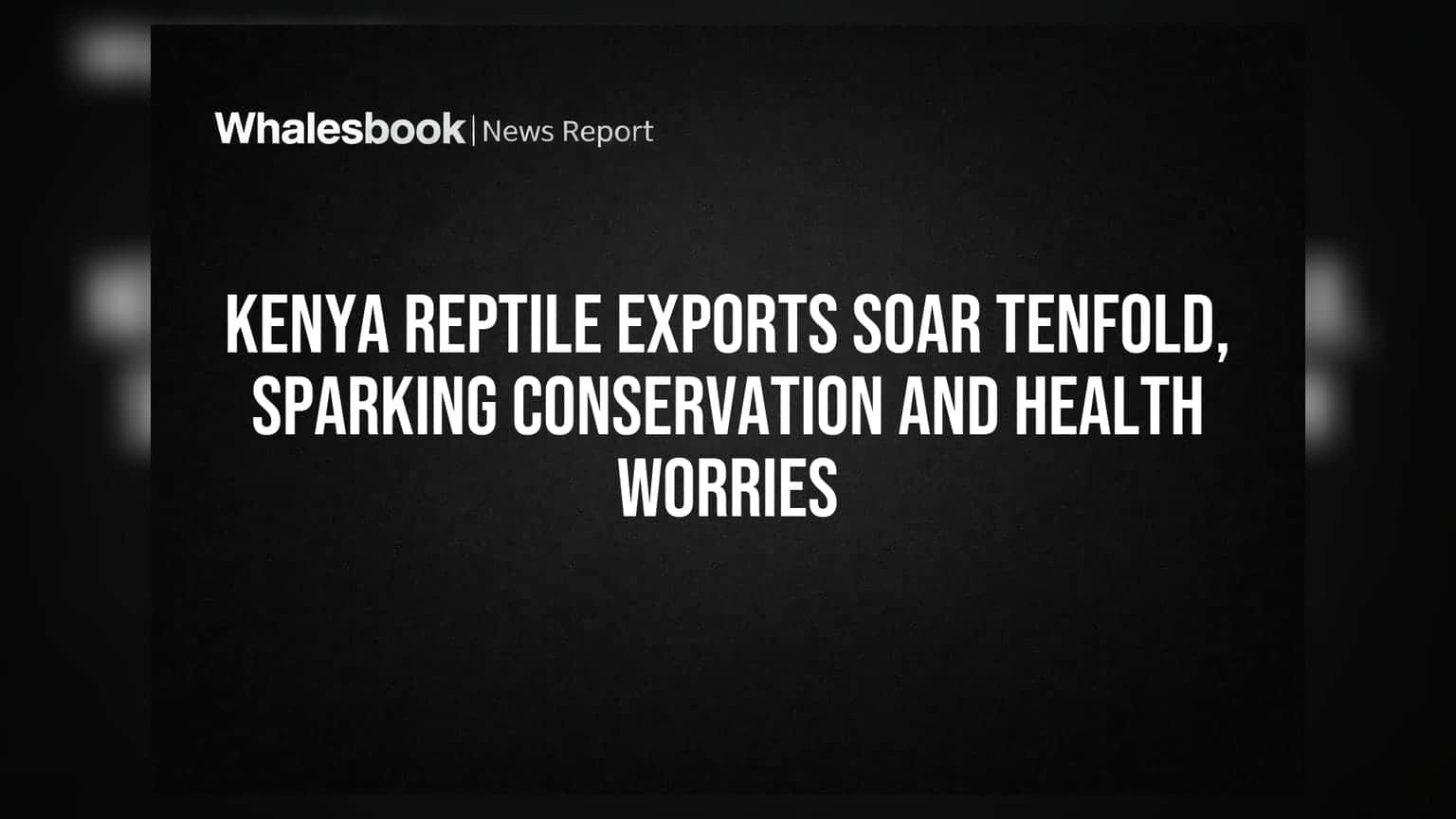 Kenya Reptile Exports Soar Tenfold, Sparking Conservation and Health Worries
