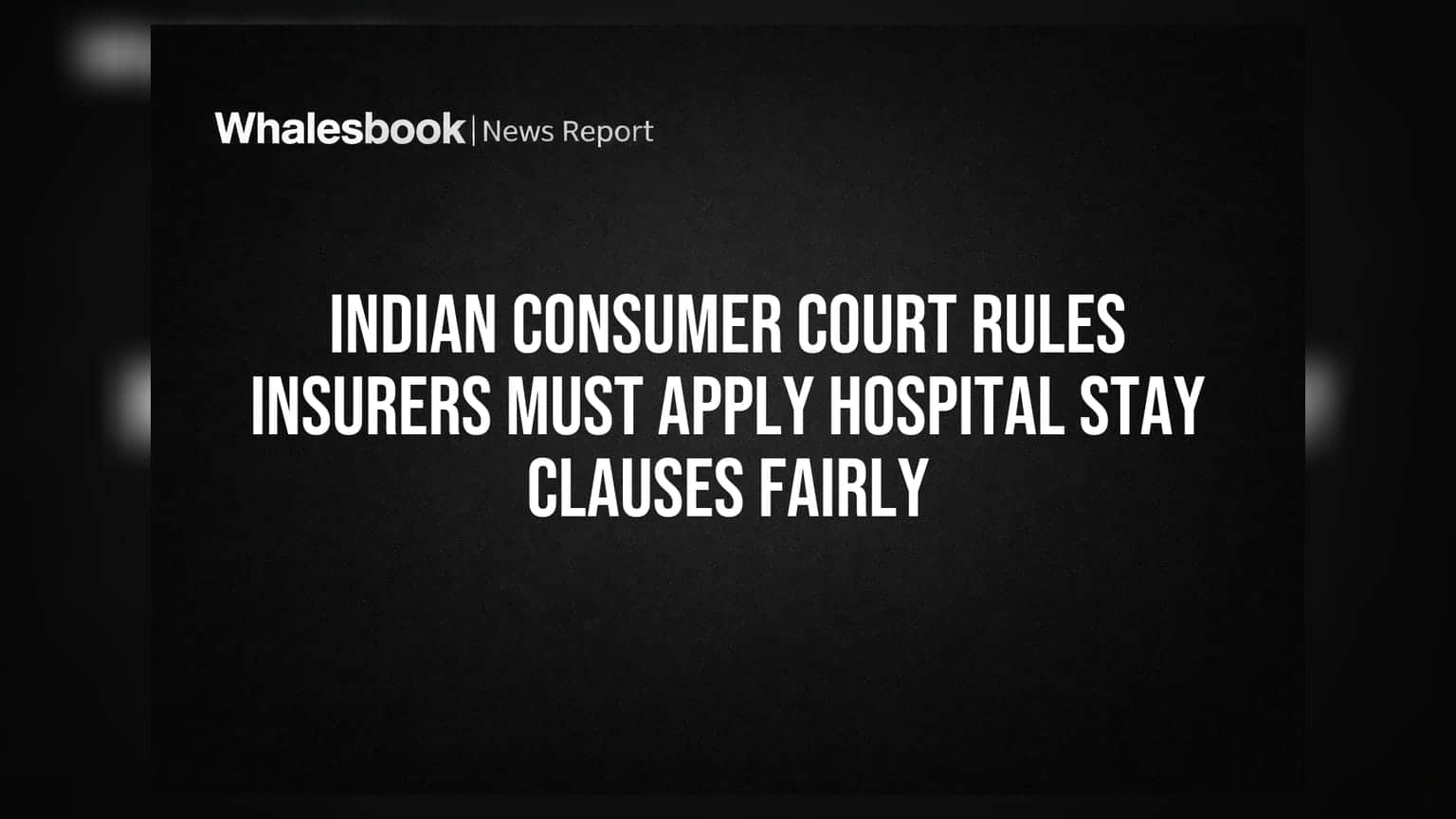 Indian Consumer Court Rules Insurers Must Apply Hospital Stay Clauses Fairly