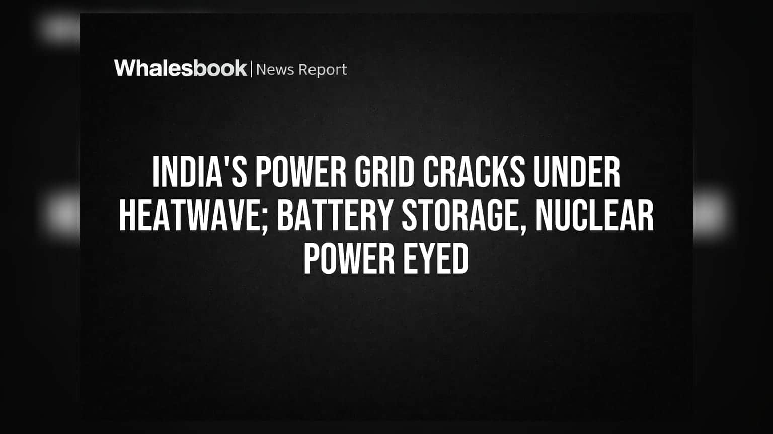 India's Power Grid Cracks Under Heatwave; Battery Storage, Nuclear Power Eyed