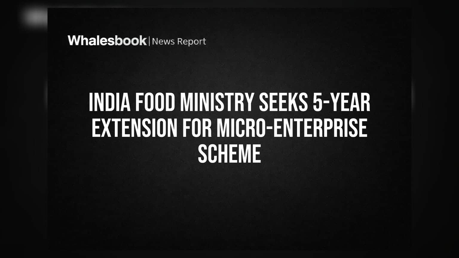 India Food Ministry Seeks 5-Year Extension for Micro-Enterprise Scheme
