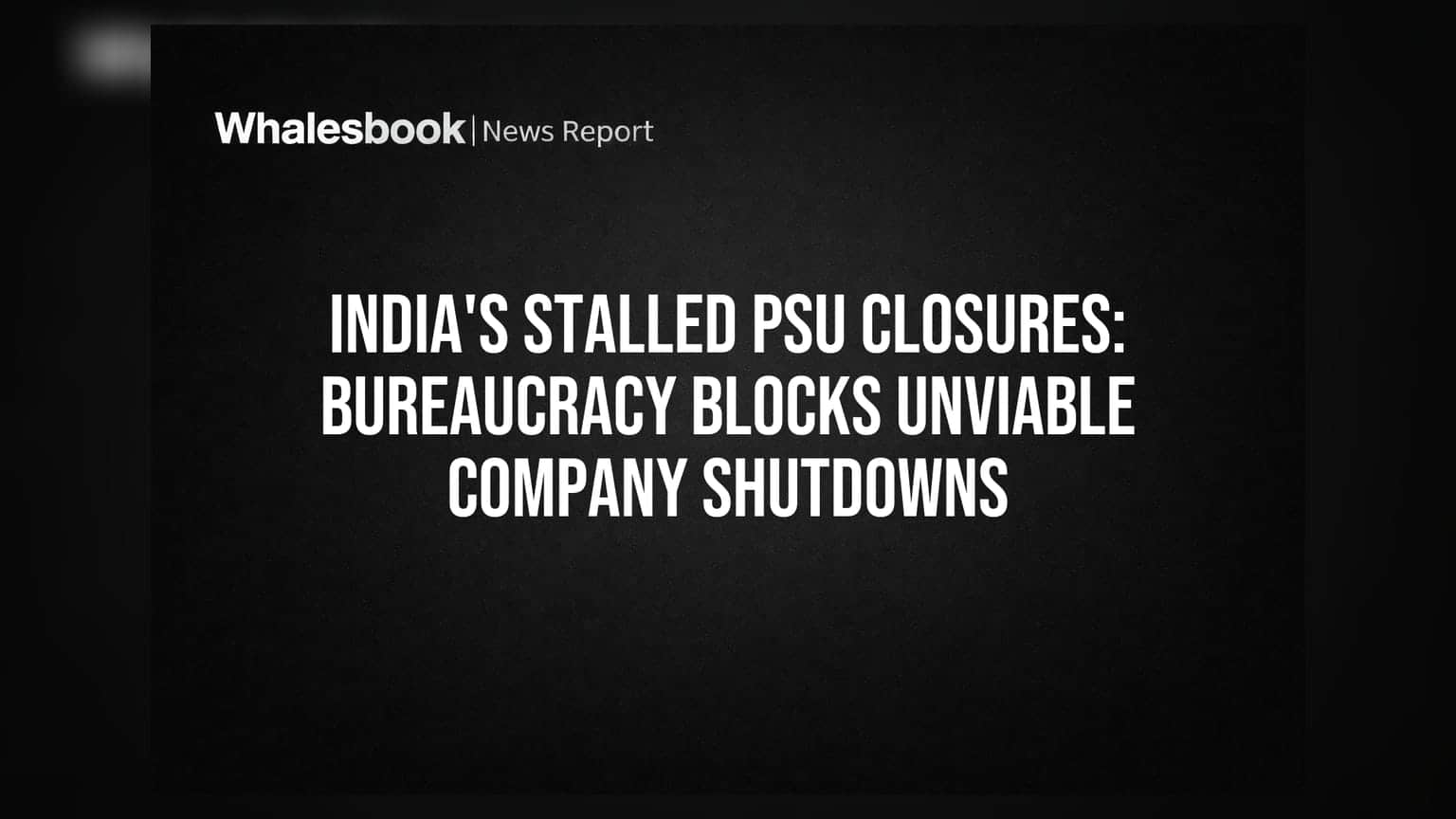 PSU कंपन्या बंद होण्यात दिरंगाई: लाल फितीचा कारभार अडथळा