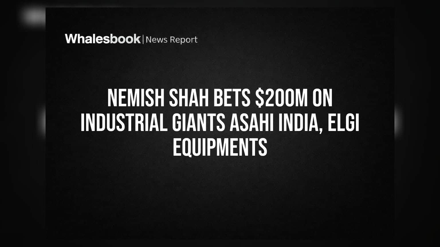 Nemish Shah Bets $200M on Industrial Giants Asahi India, Elgi Equipments