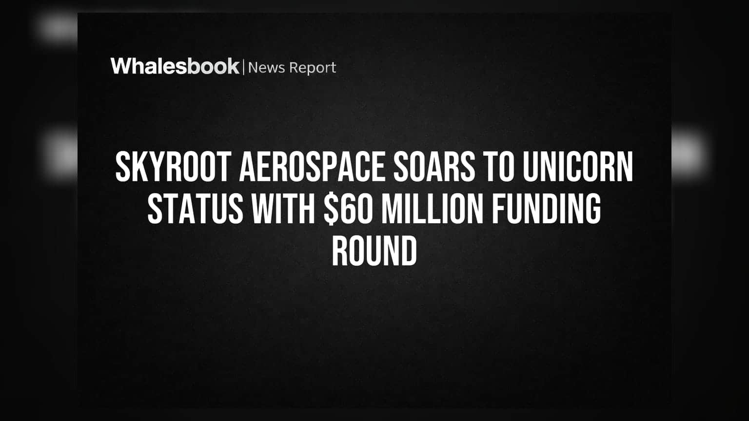 India's Skyroot Aerospace Reaches $1.1B Valuation After $60M Funding