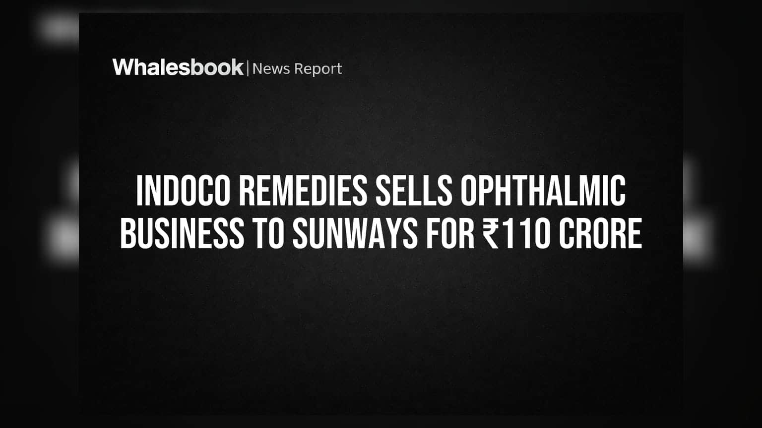 Indoco Remedies Sells Eye Care Unit for ₹110 Crore to Cut Debt