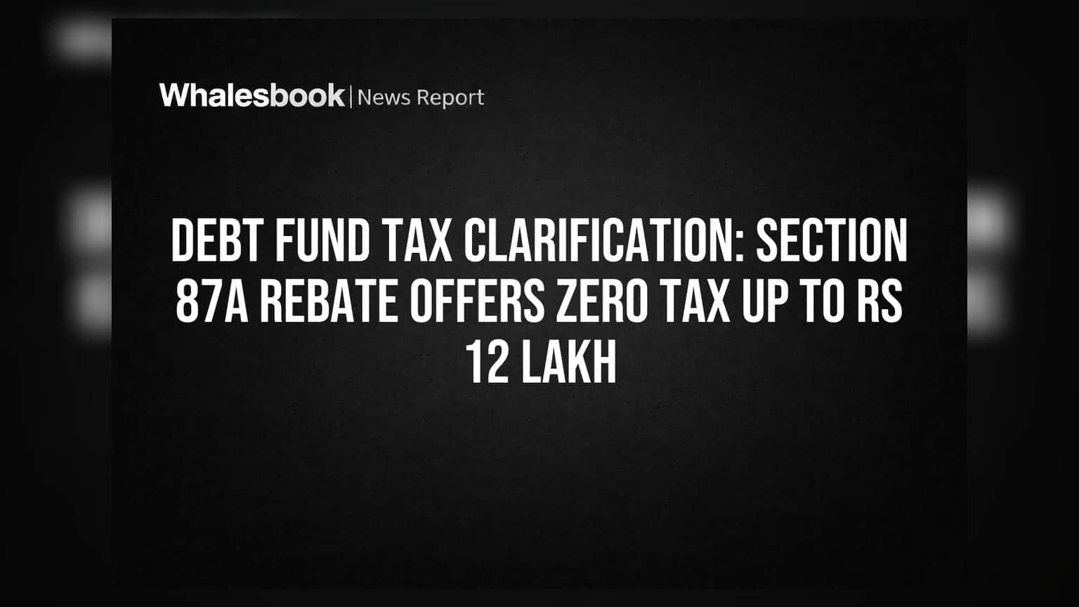 Debt Fund Tax Clarification: Section 87A Rebate Offers Zero Tax Up to Rs 12 Lakh