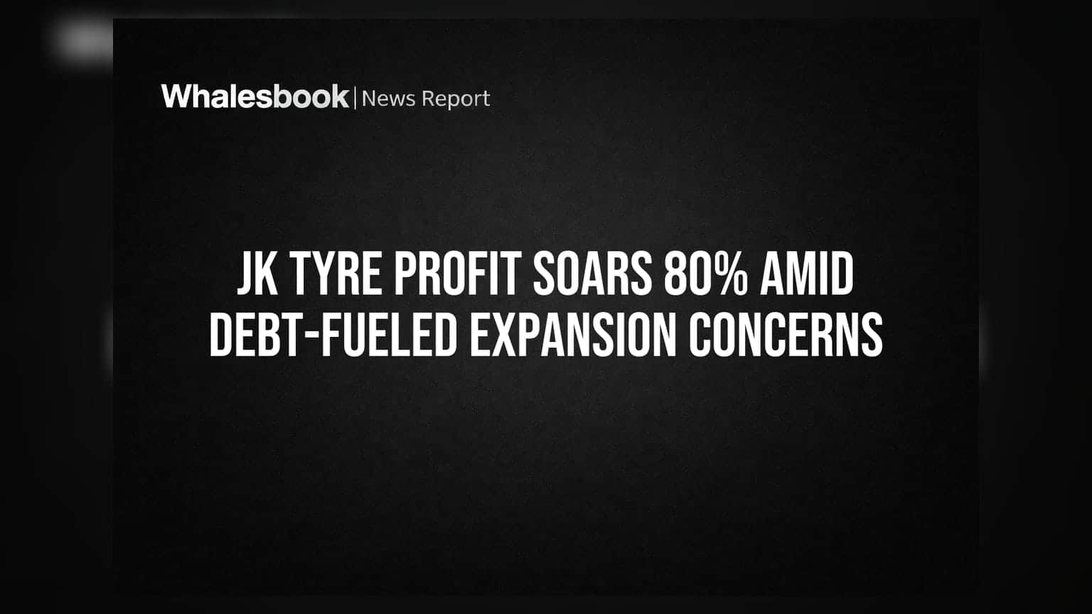 JK Tyre Profit Soars 80% Amid Debt-Fueled Expansion Concerns