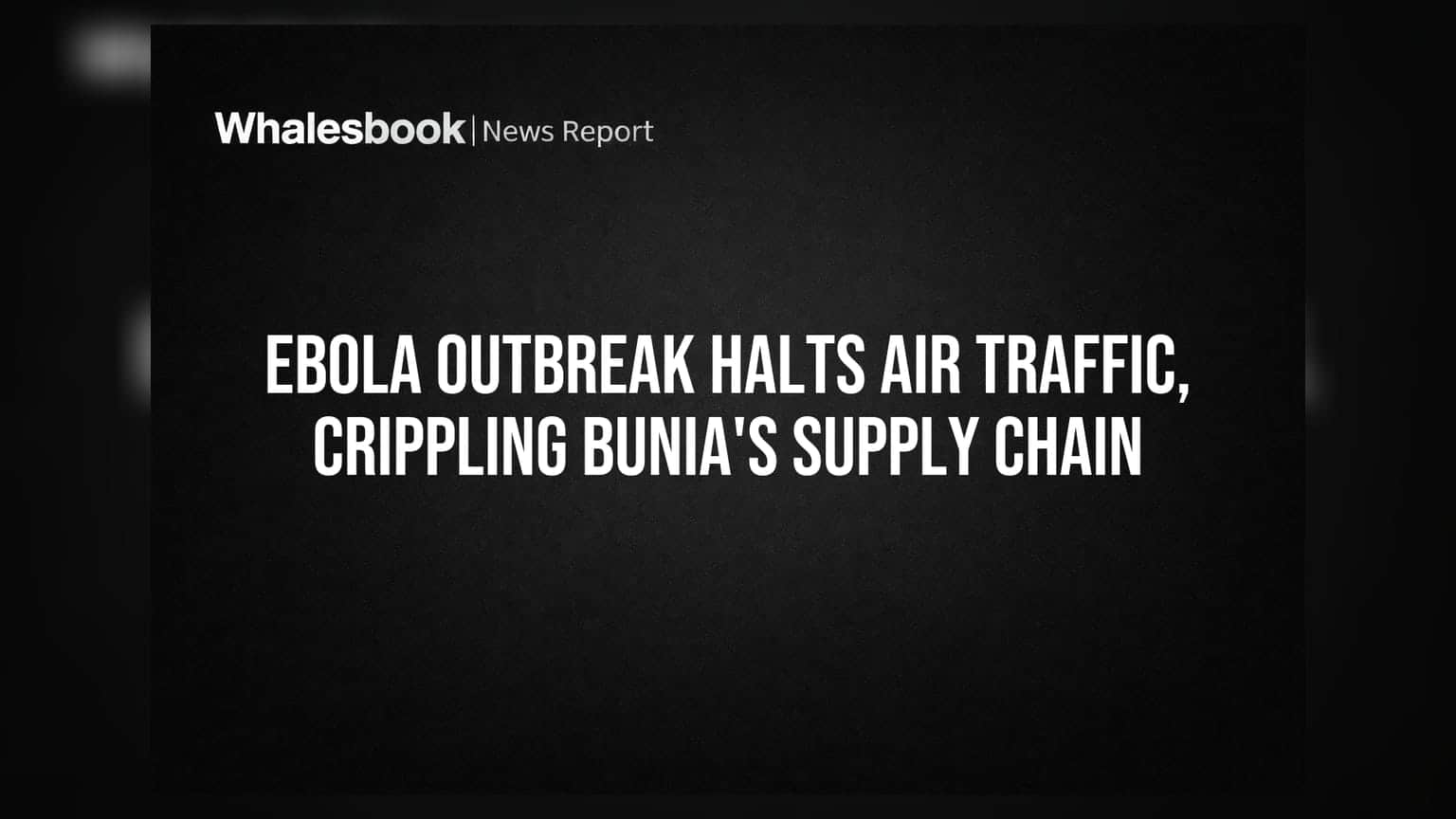 Ebola Outbreak Halts Air Traffic, Crippling Bunia's Supply Chain