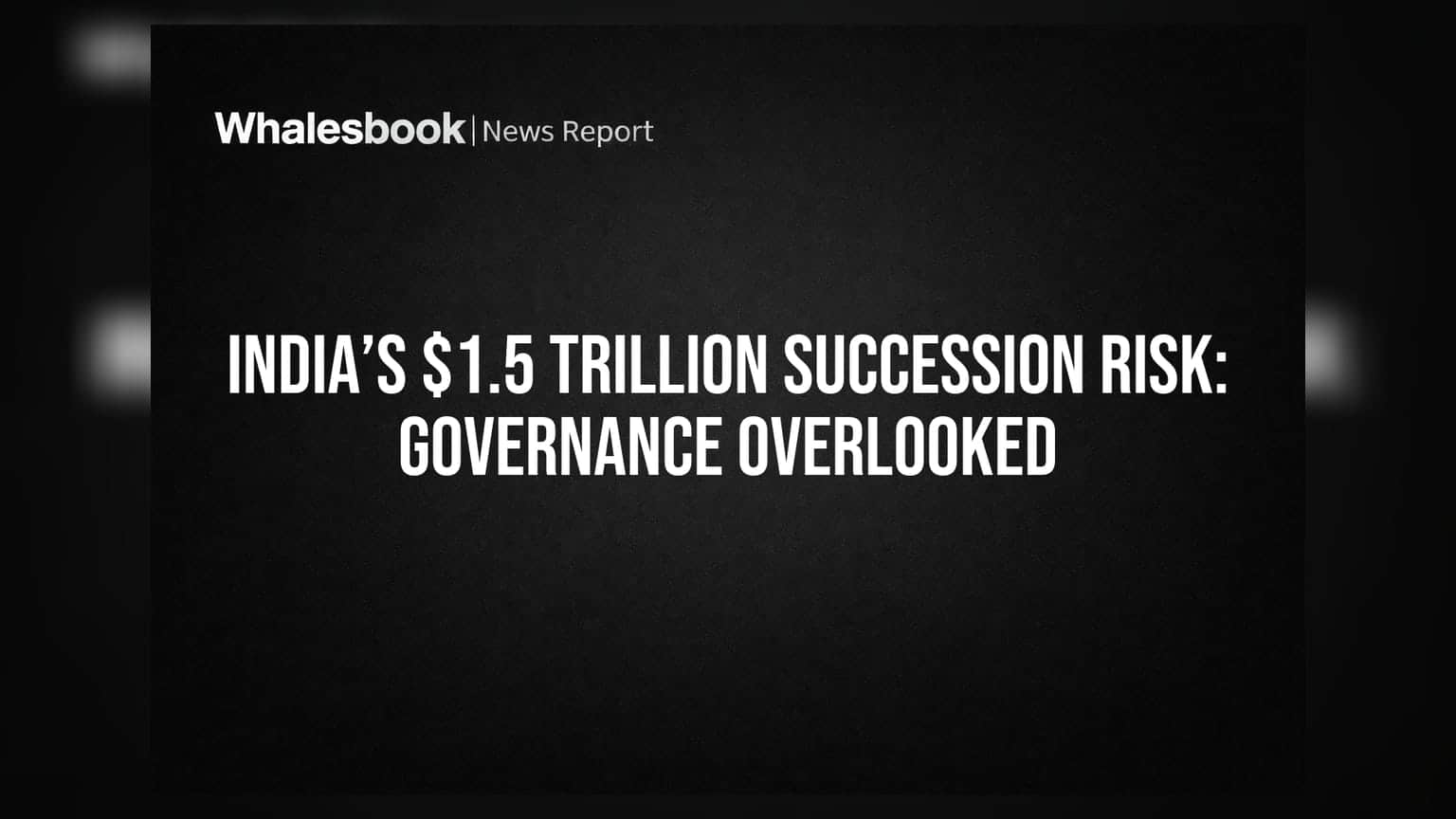 India’s $1.5 Trillion Succession Risk: શાસનમાં નજરઅંદાજીનું મોટું જોખમ