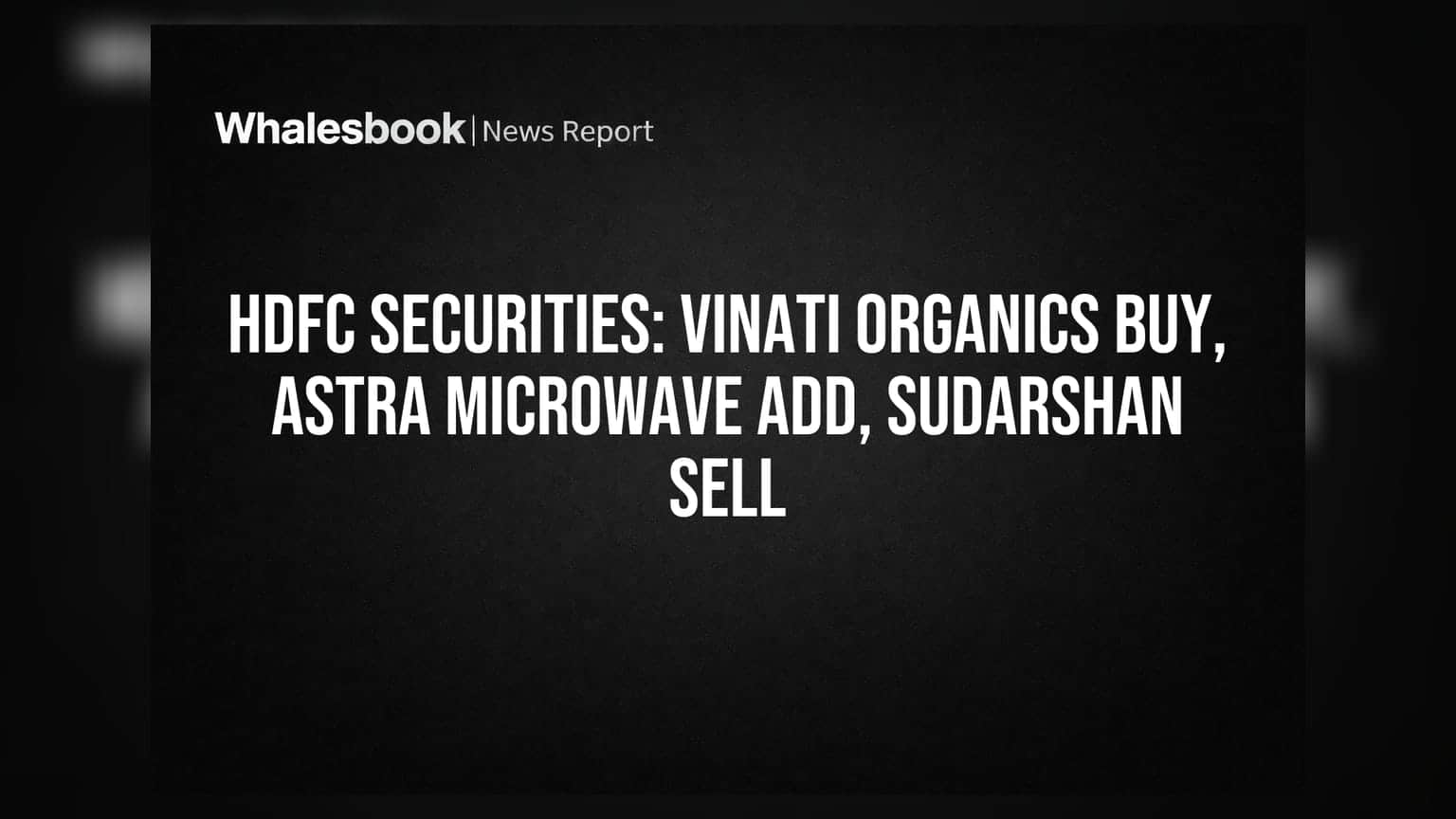 HDFC Securities का Q4 Outlook: Vinati Organics को बंपर तेजी, Sudarshan Chemicals पर मंडराए खतरे!