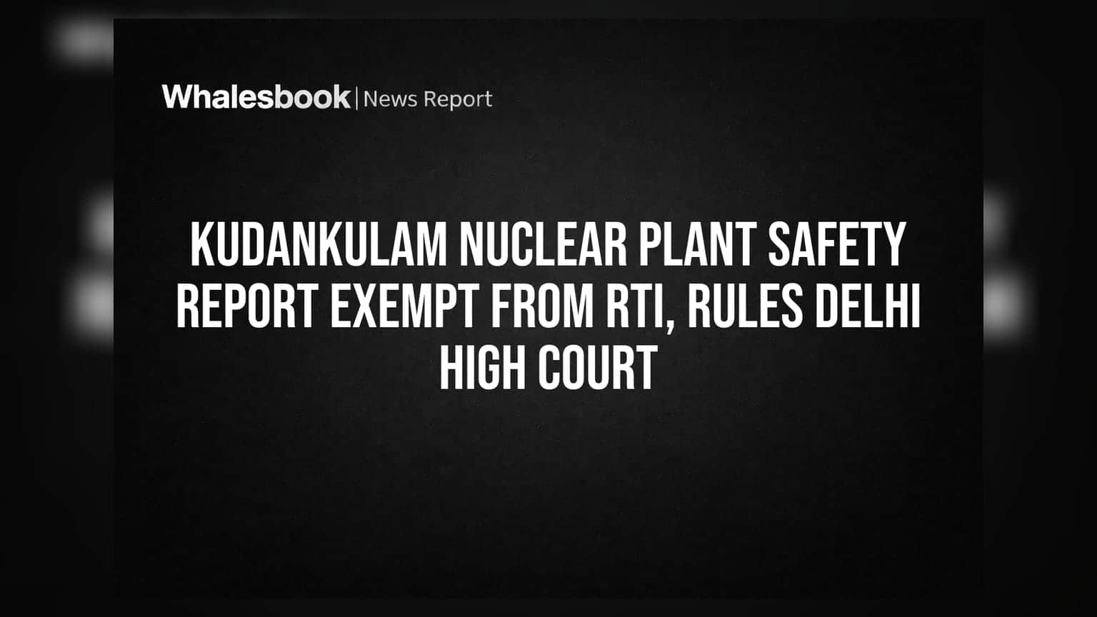 Kudankulam Safety Report Stays Sealed: Court Backs NPCIL
