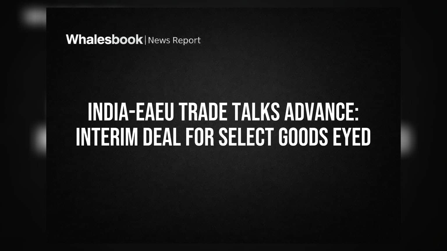 India-EAEU Trade Talks: ભારત અને યુરેશિયન યુનિયનની મર્યાદિત વેપાર સમજૂતીની યોજના