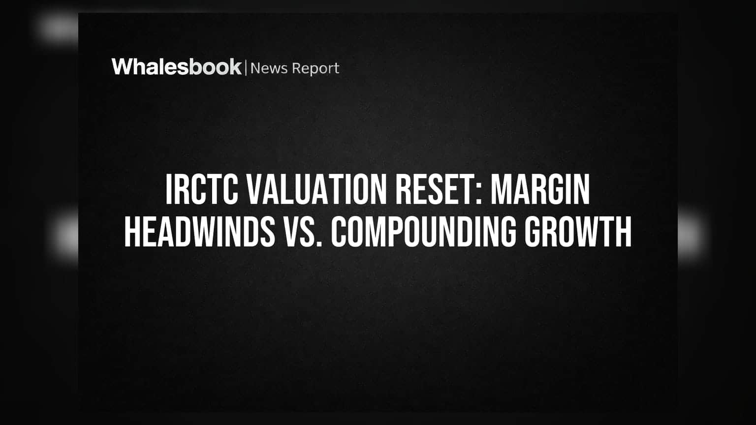 IRCTC Valuation Reset: Margin Headwinds vs. Compounding Growth