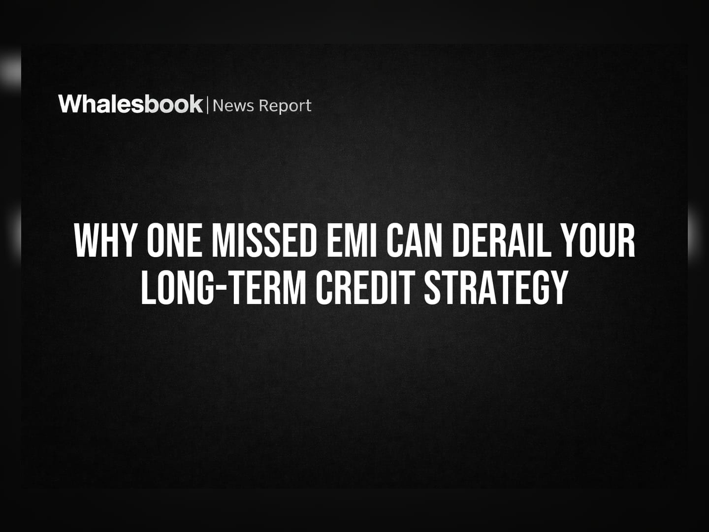 Why One Missed EMI Can Derail Your Long-Term Credit Strategy