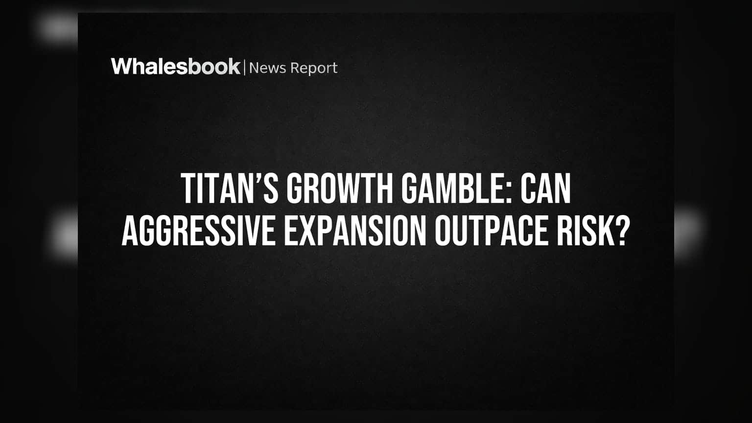 Titan’s Growth Gamble: Can Aggressive Expansion Outpace Risk?