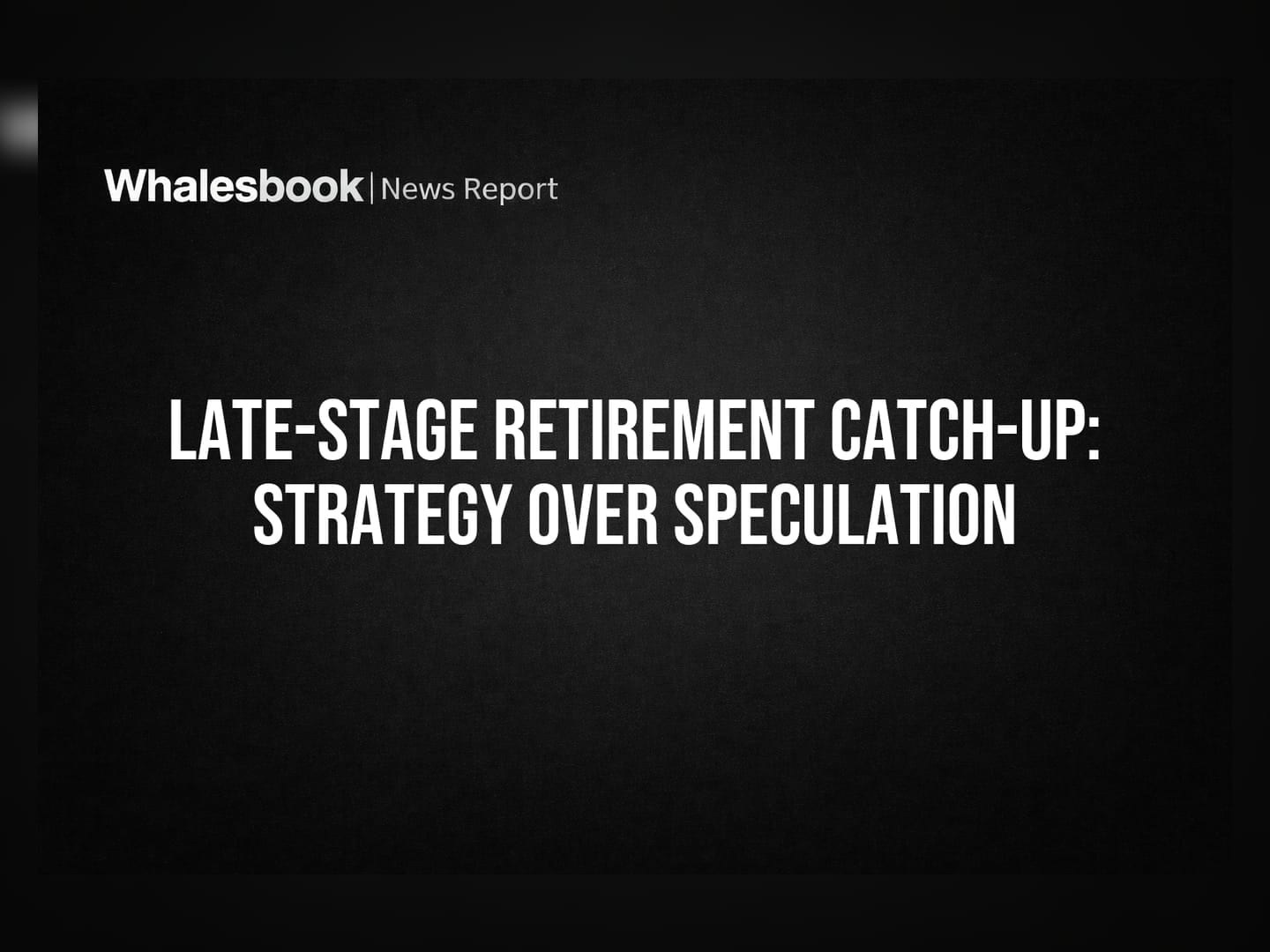 Late-Stage Retirement Catch-Up: Strategy Over Speculation