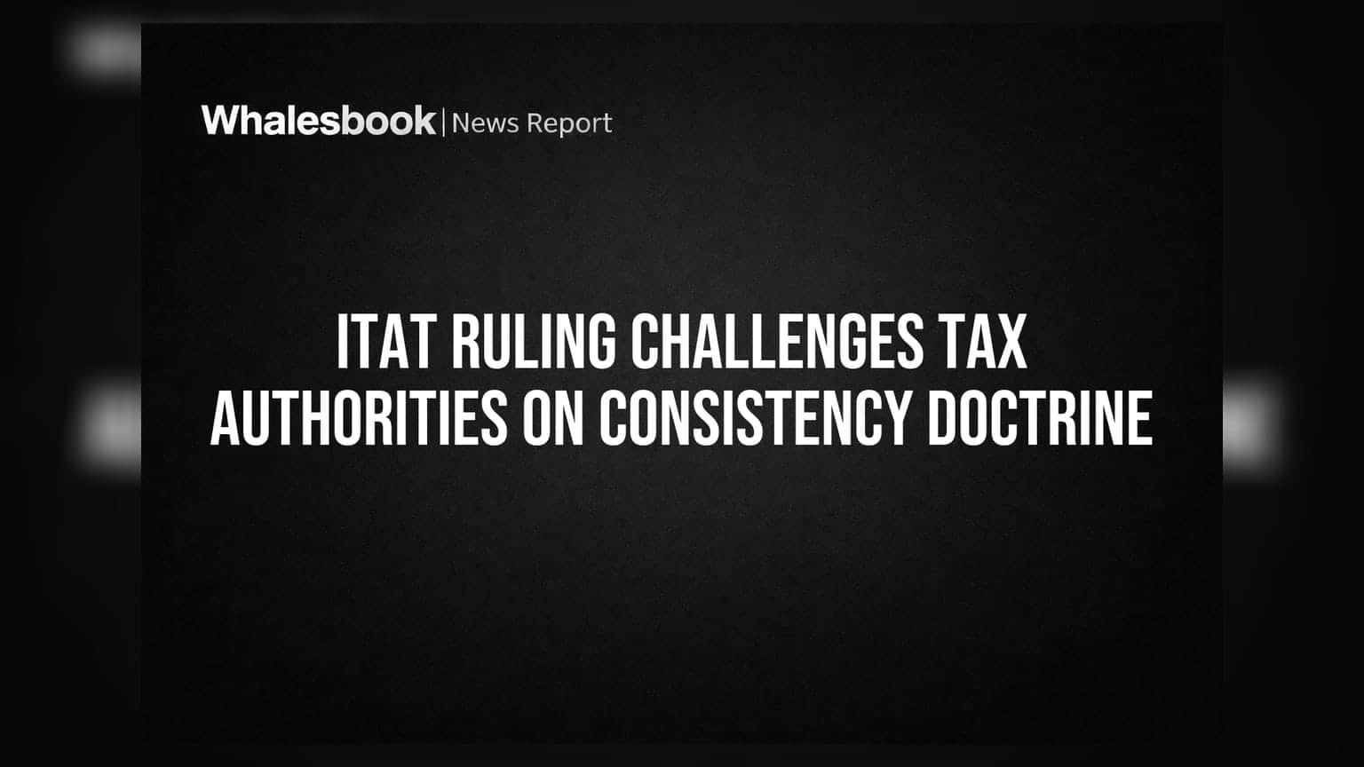 ITAT Ruling Challenges Tax Authorities on Consistency Doctrine