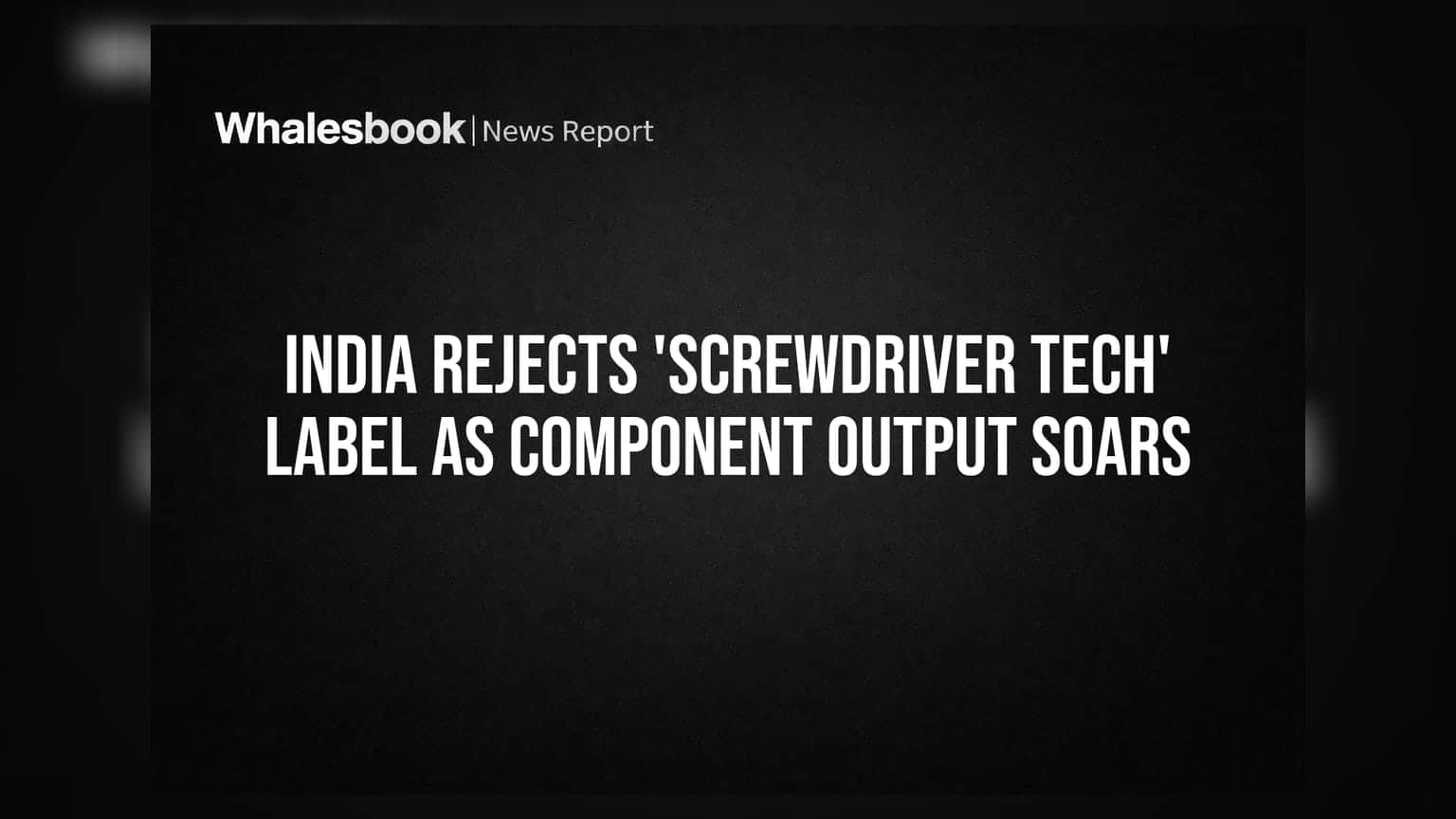 India Rejects 'Screwdriver Tech' Label as Component Output Soars