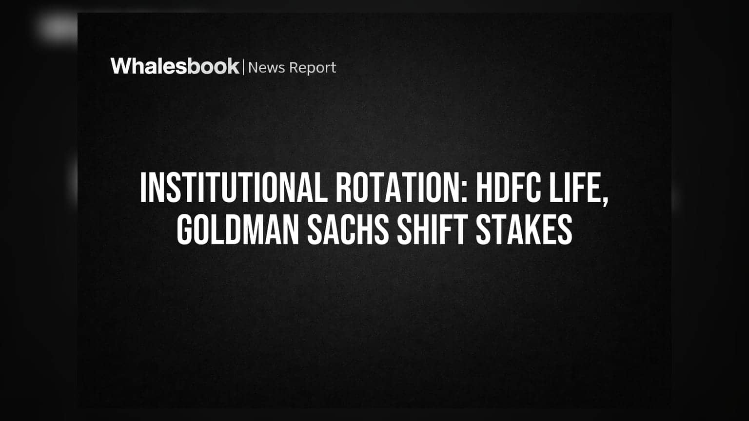 Institutional Rotation: HDFC Life, Goldman Sachs Shift Stakes