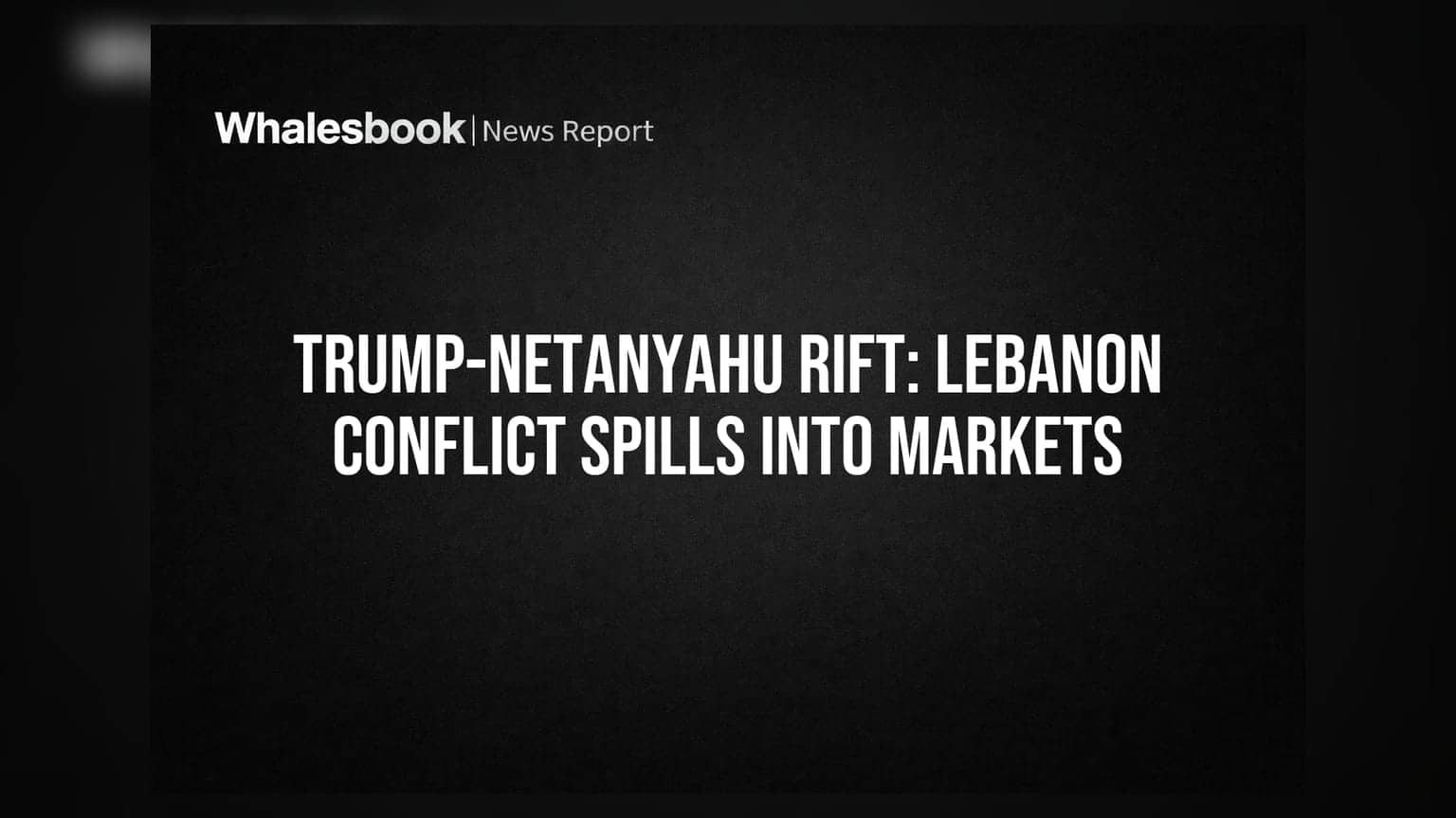 Trump-Netanyahu Rift: Lebanon Conflict Spills Into Markets