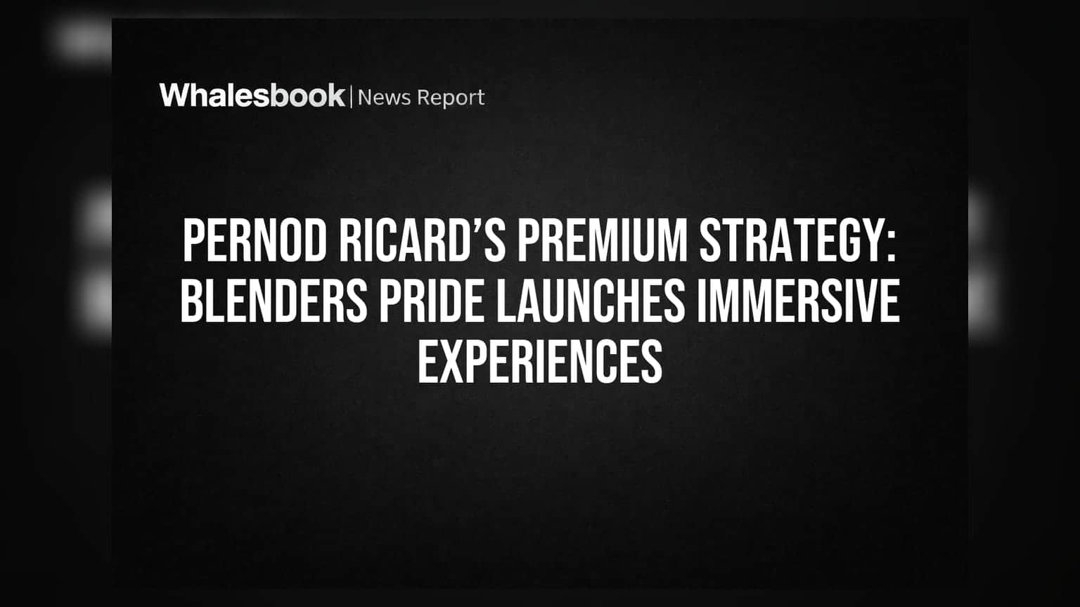 Pernod Ricard’s Premium Strategy: Blenders Pride Launches Immersive Experiences