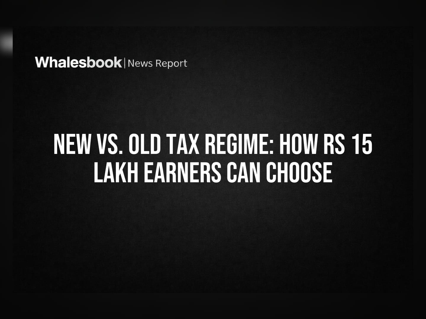New vs. Old Tax Regime: How Rs 15 Lakh Earners Can Choose