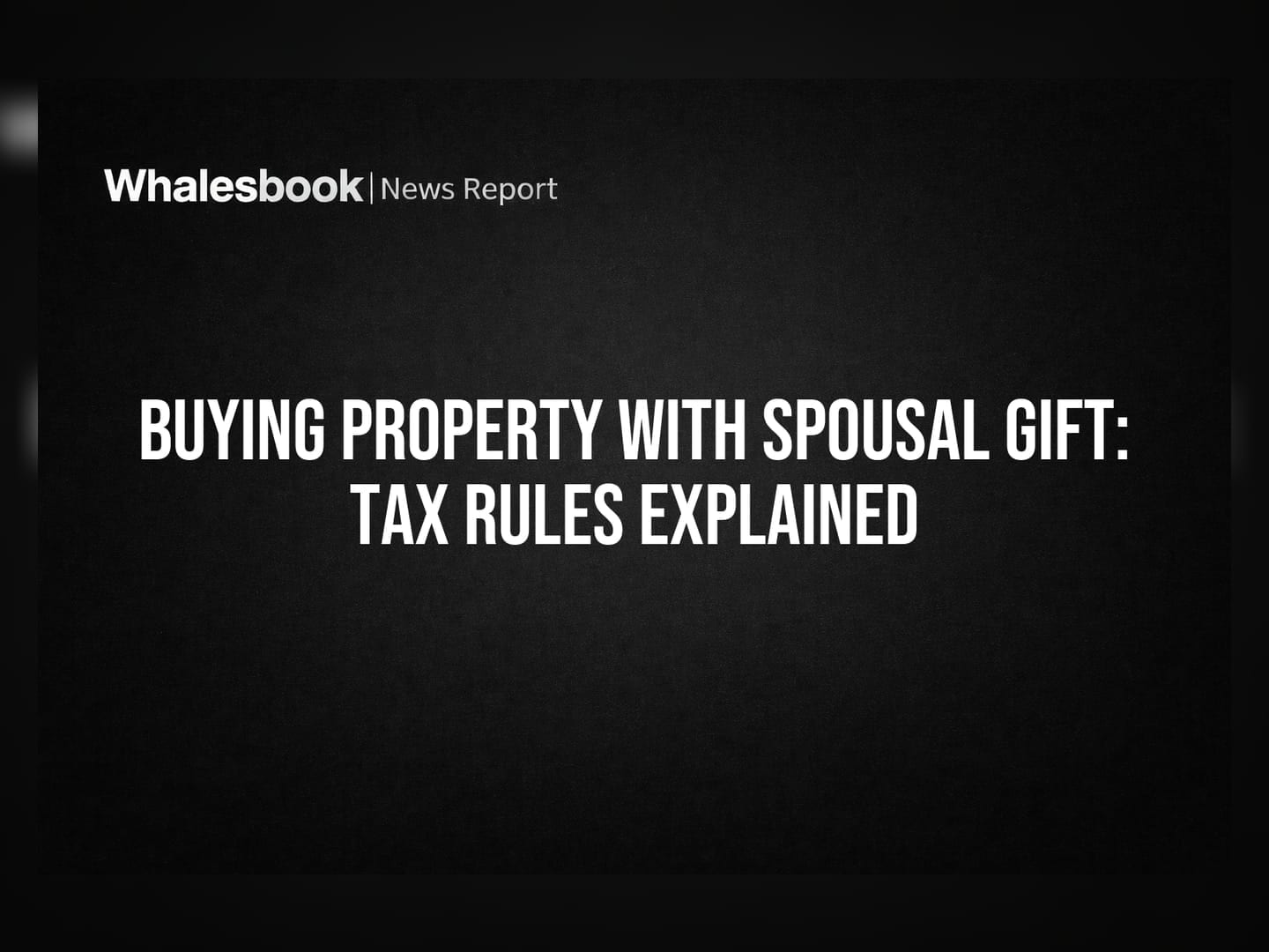 Buying Property With Spousal Gift: Tax Rules Explained