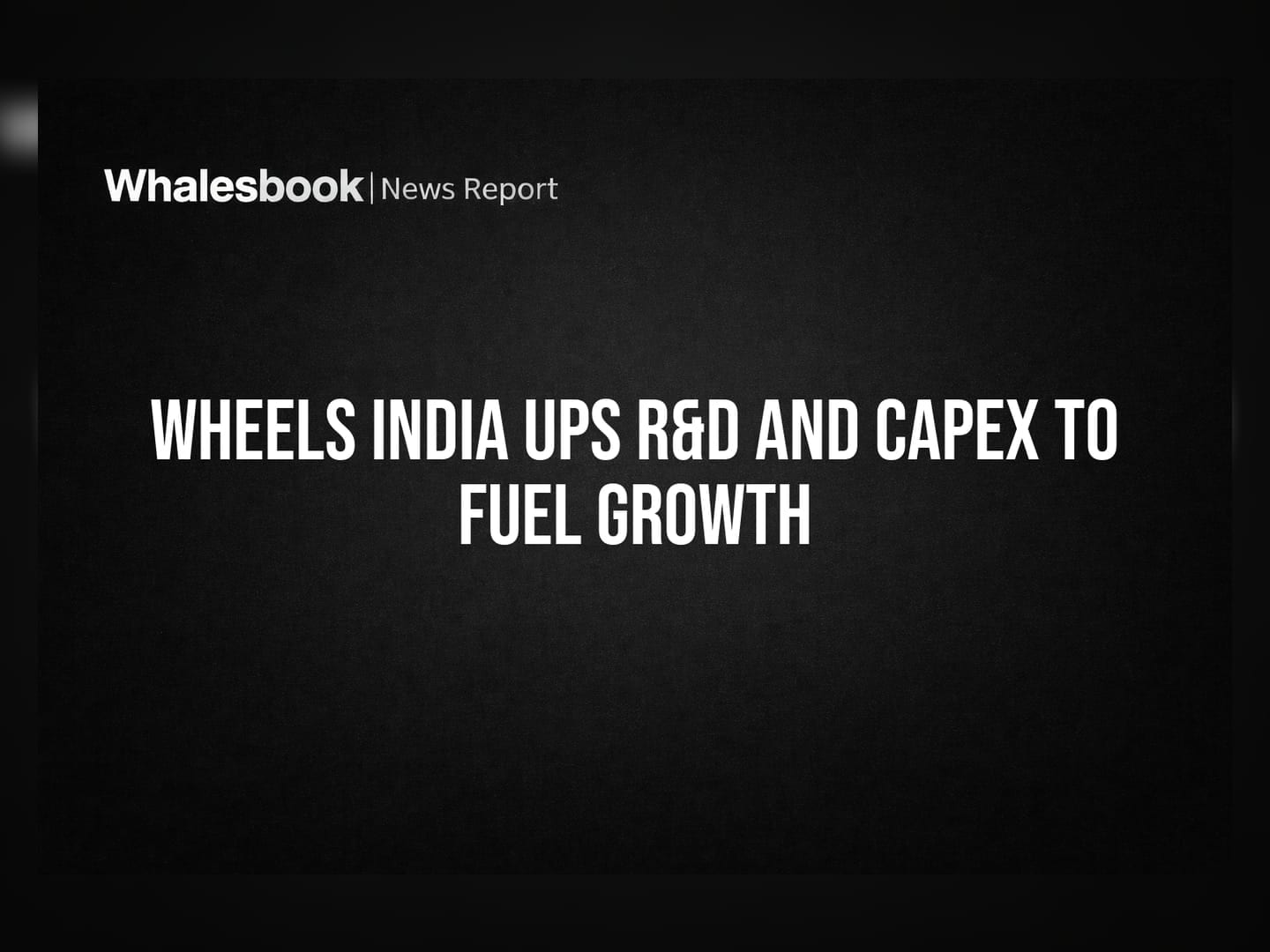 Wheels India Ups R&D and Capex to Fuel Growth