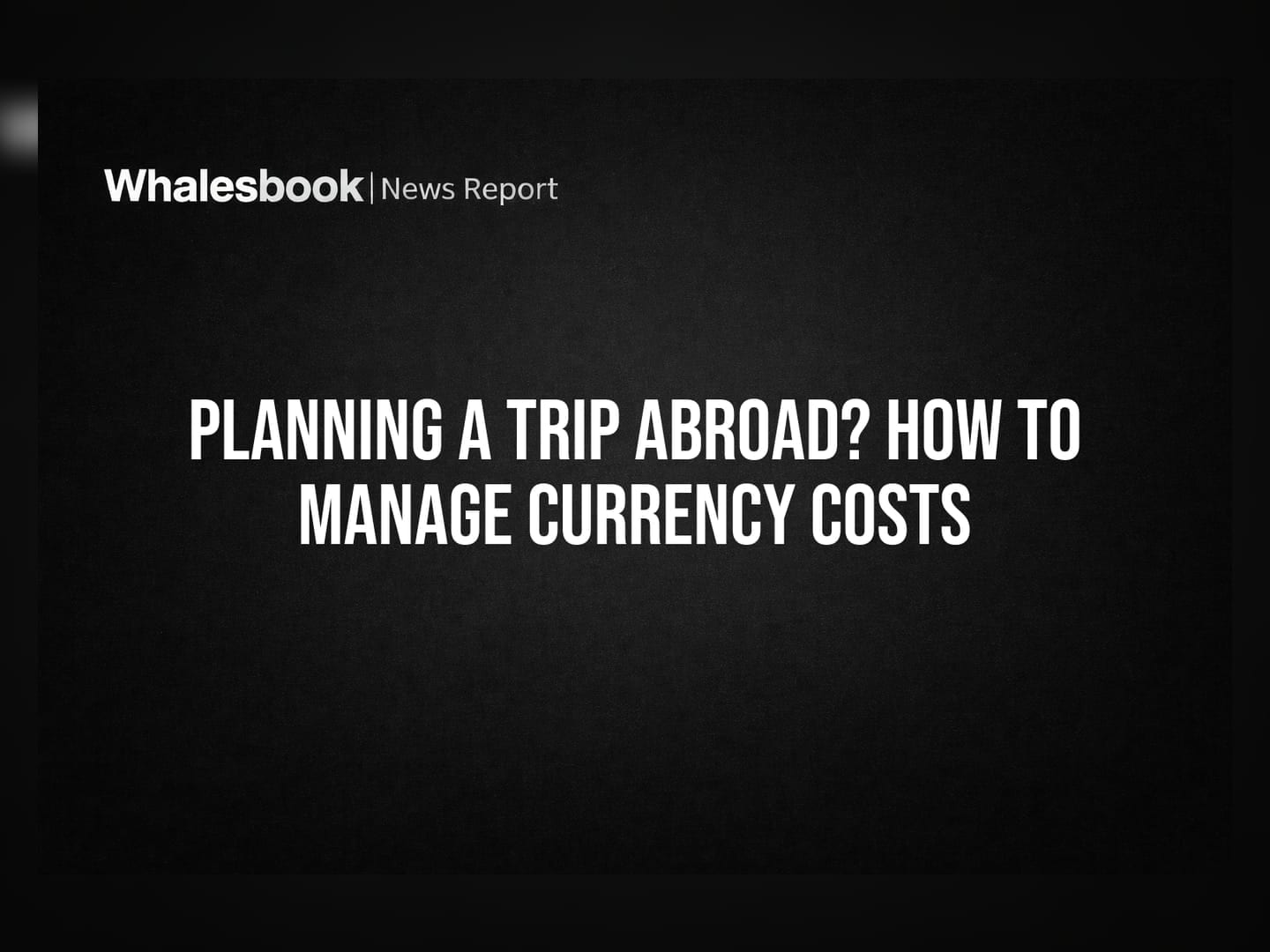 Planning a Trip Abroad? How to Manage Currency Costs