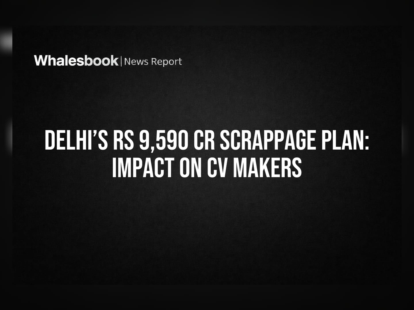 Delhi’s Rs 9,590 Cr Scrappage Plan: Impact on CV Makers