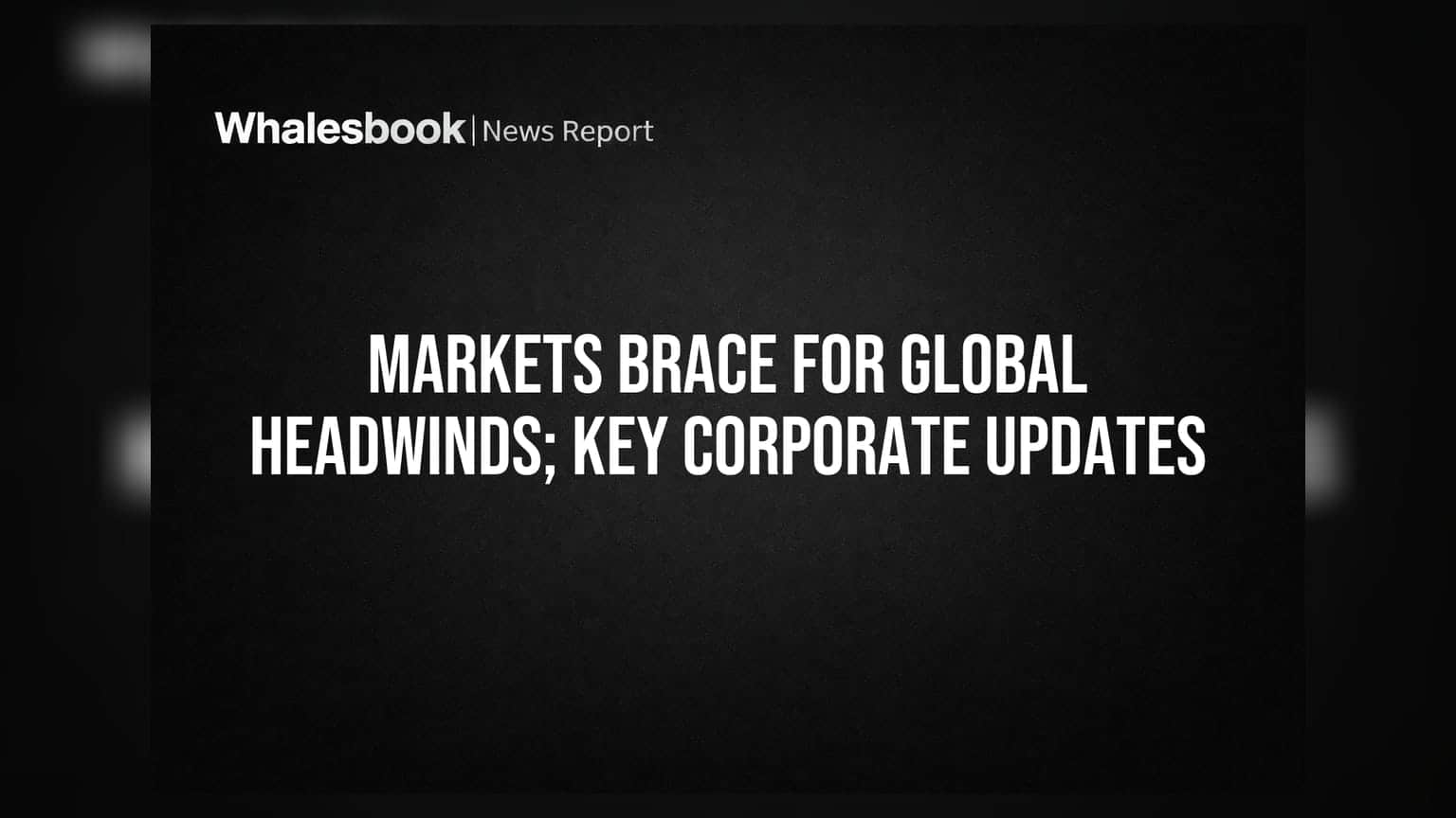 Markets Brace for Global Headwinds; Key Corporate Updates