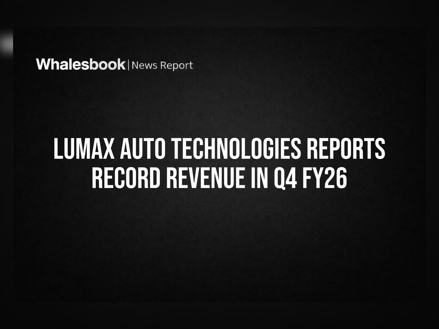 Lumax Auto Technologies Reports Record Revenue in Q4 FY26
