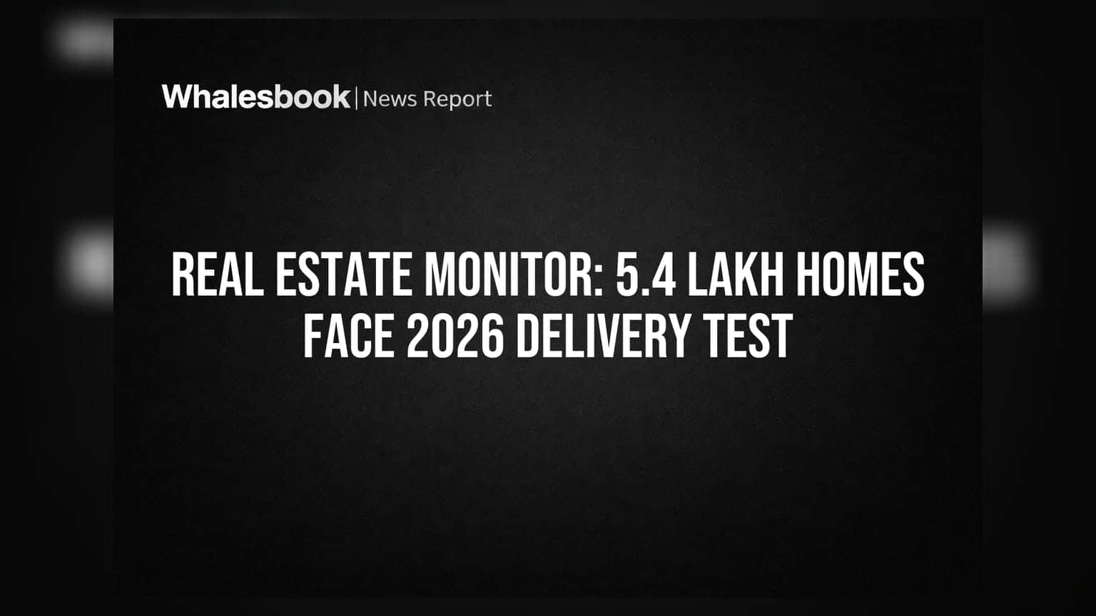 Real Estate Monitor: 5.4 Lakh Homes Face 2026 Delivery Test