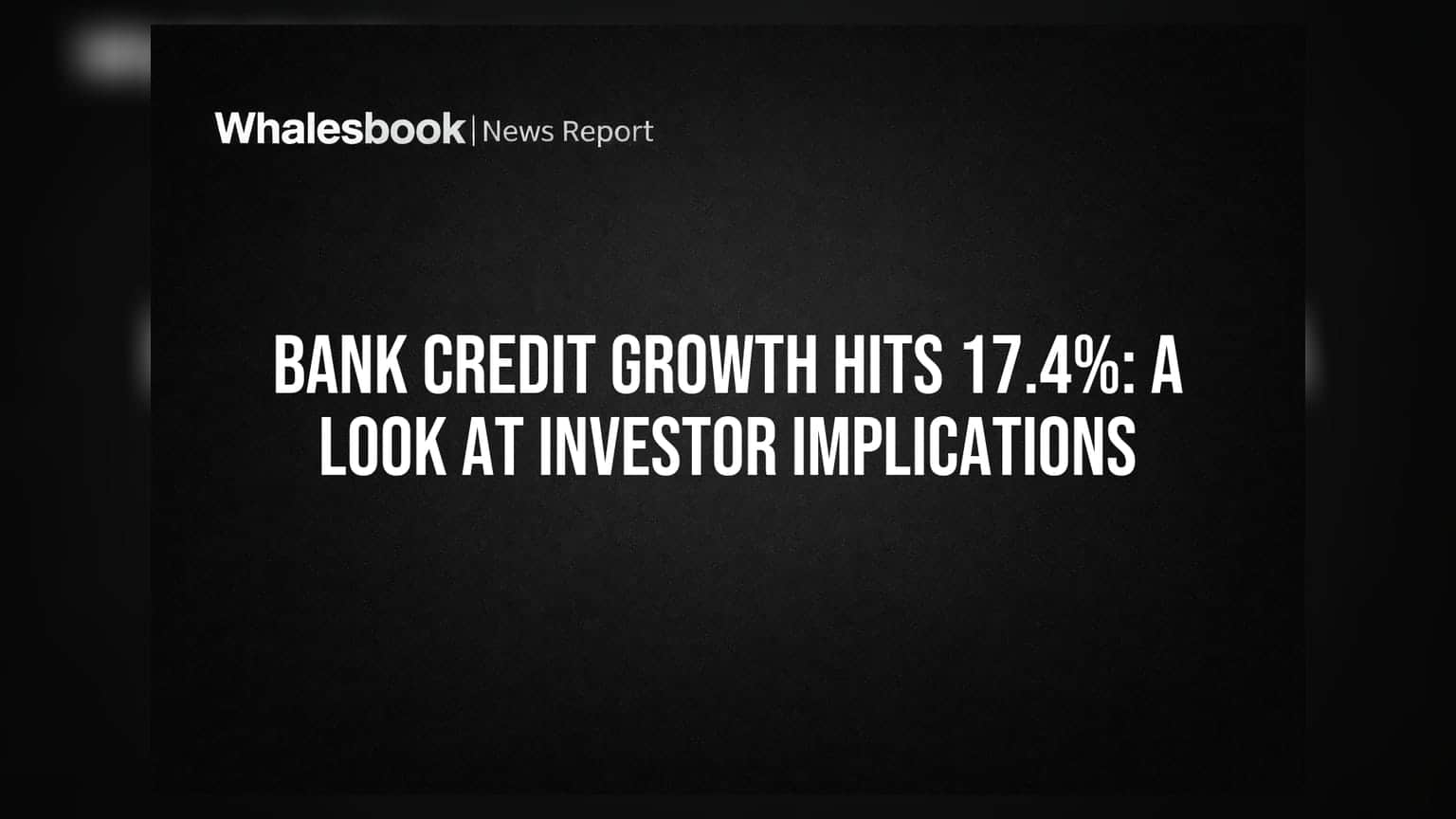 Bank Credit Growth Hits 17.4%: A Look at Investor Implications
