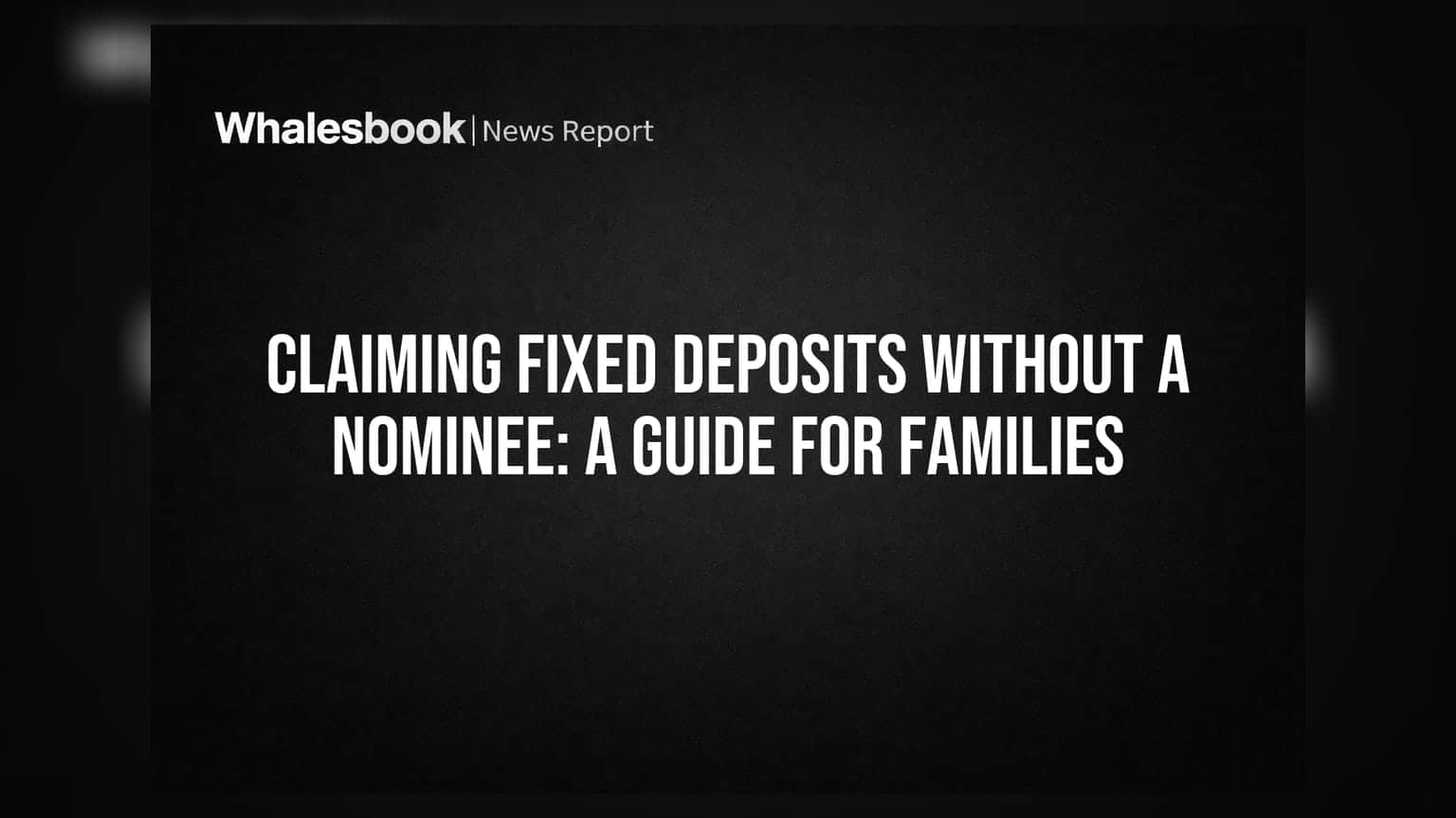 Claiming Fixed Deposits Without a Nominee: A Guide for Families
