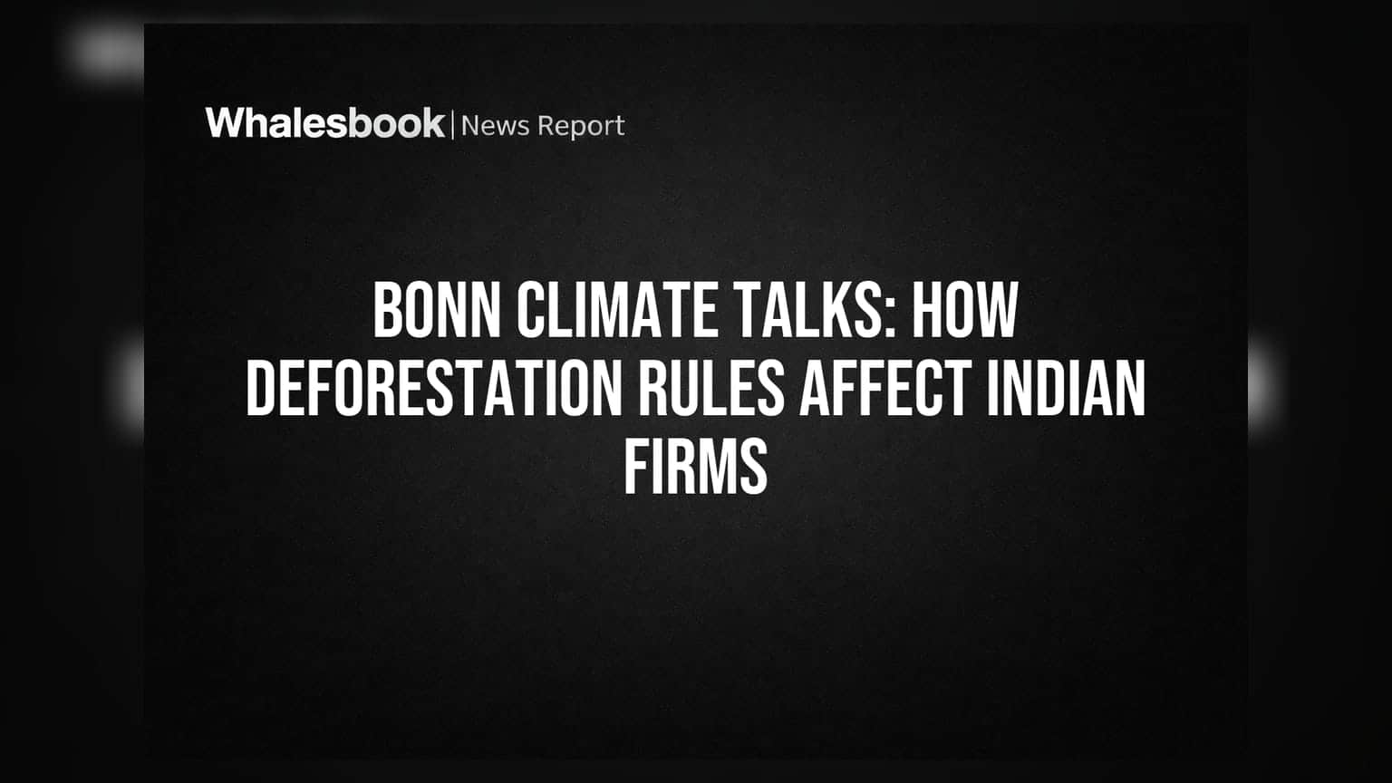 Bonn Climate Talks: वनों की कटाई के नियम भारतीय कंपनियों को कैसे प्रभावित करेंगे?